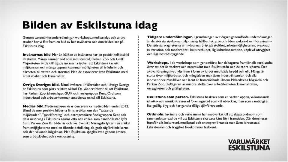 Majoriteten av de tillfrågade invånarna tycker att Eskilstuna tar ett miljöansvar och många uppmärksammar möjligheten till friluftsliv och närheten till vatten och storstad.