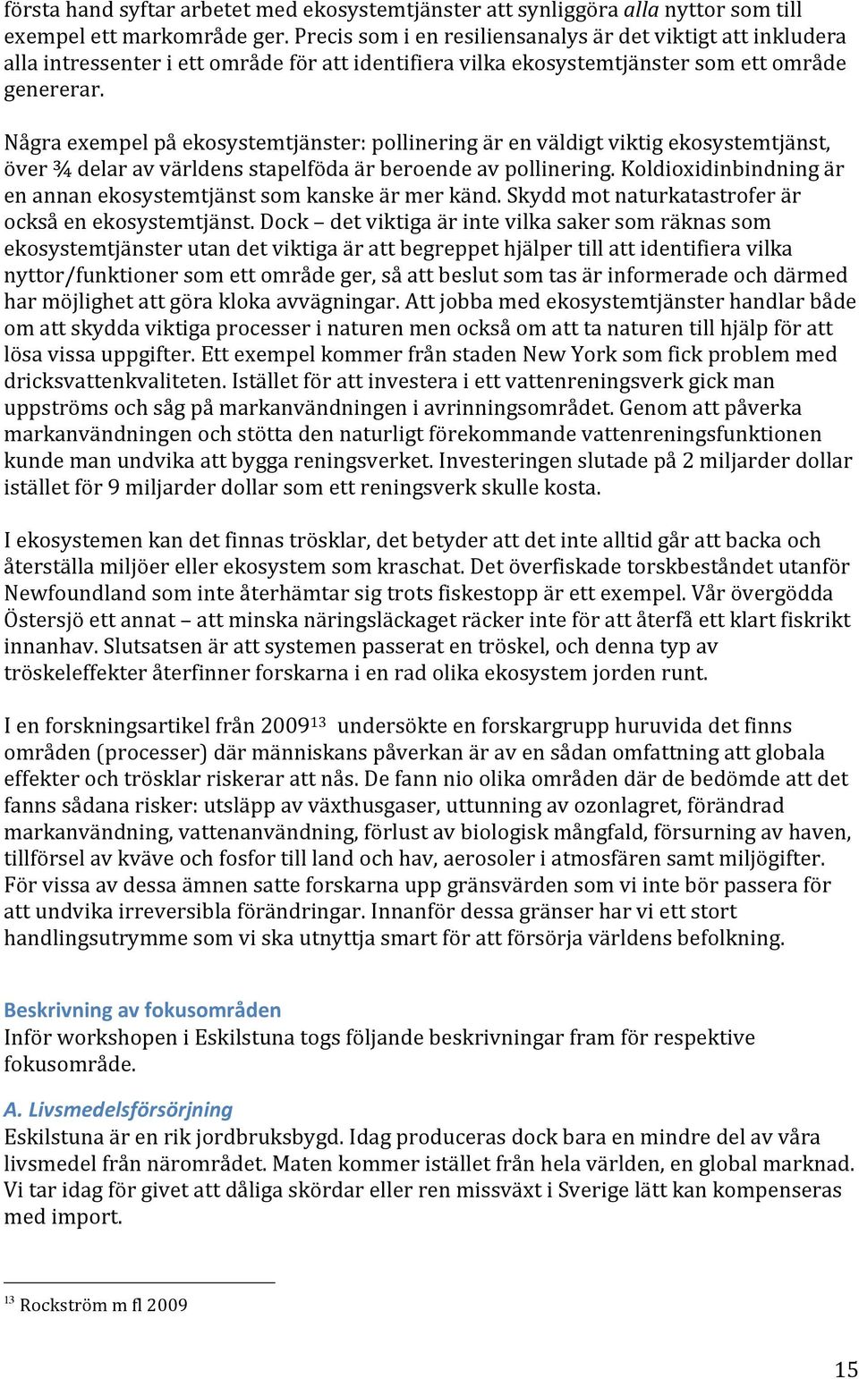 Några exempel på ekosystemtjänster: pollinering är en väldigt viktig ekosystemtjänst, över ¾ delar av världens stapelföda är beroende av pollinering.