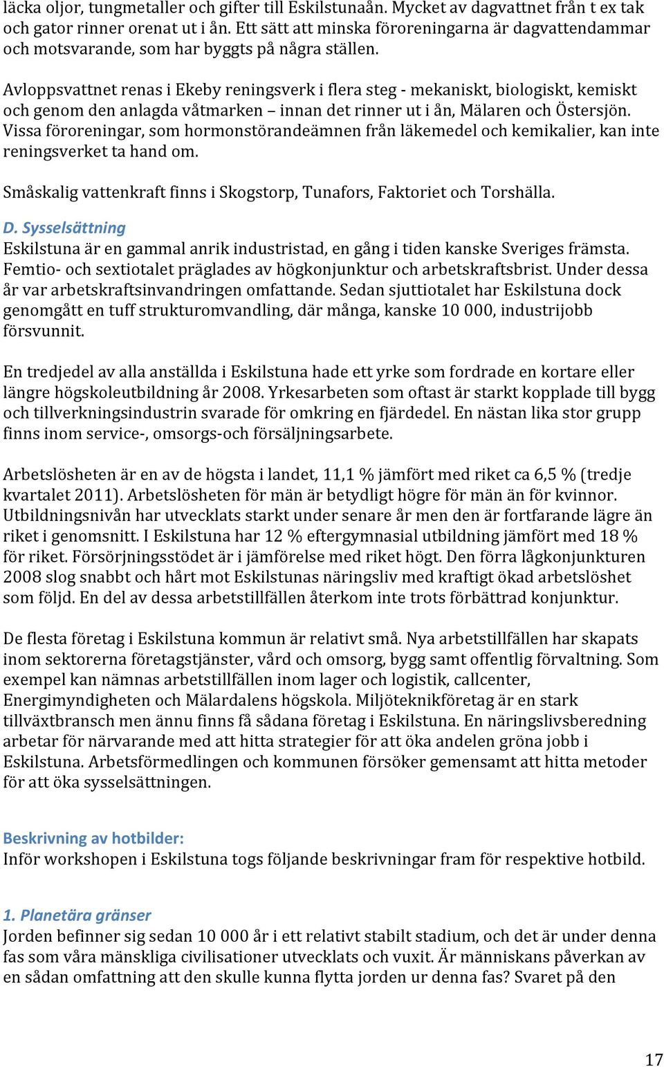 Avloppsvattnet renas i Ekeby reningsverk i flera steg - mekaniskt, biologiskt, kemiskt och genom den anlagda våtmarken innan det rinner ut i ån, Mälaren och Östersjön.