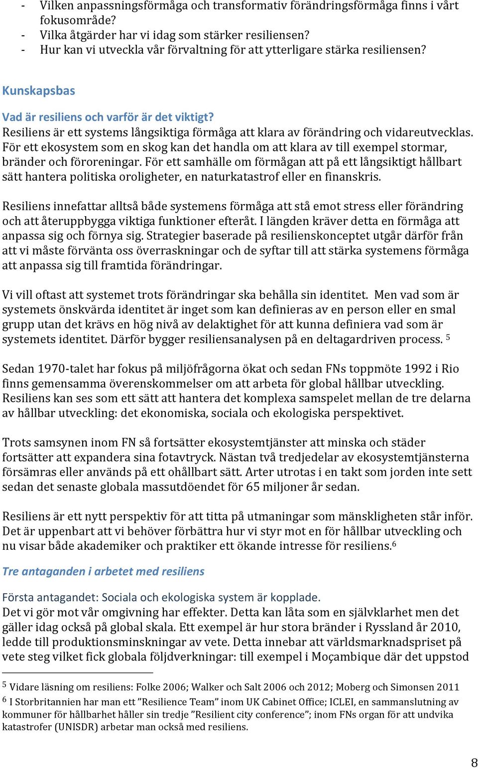 Resiliens är ett systems långsiktiga förmåga att klara av förändring och vidareutvecklas. För ett ekosystem som en skog kan det handla om att klara av till exempel stormar, bränder och föroreningar.