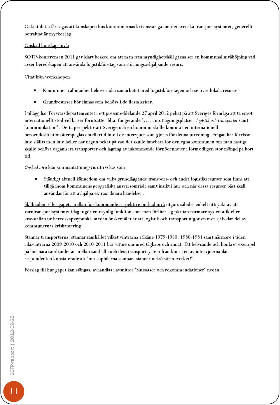 resurs. Citat från workshopen: Kommuner i allmänhet behöver öka samarbetet med logistikföretagen och se över lokala resurser. Grundresurser bör finnas som behövs i de flesta kriser.