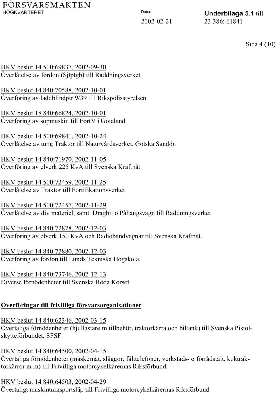 HKV beslut 14 500:69841, 2002-10-24 Överlåtelse av tung Traktor till Naturvårdsverket, Gotska Sandön HKV beslut 14 840:71970, 2002-11-05 Överföring av elverk 225 KvA till Svenska Kraftnät.
