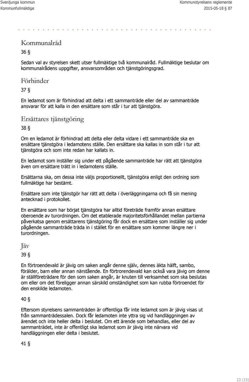 Ersättares tjänstgöring 38 Om en ledamot är förhindrad att delta eller delta vidare i ett sammanträde ska en ersättare tjänstgöra i ledamotens ställe.