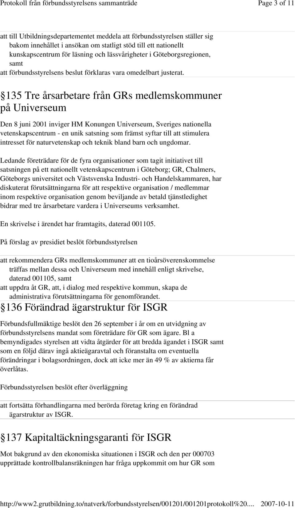 135 Tre årsarbetare från GRs medlemskommuner på Universeum Den 8 juni 2001 inviger HM Konungen Universeum, Sveriges nationella vetenskapscentrum - en unik satsning som främst syftar till att