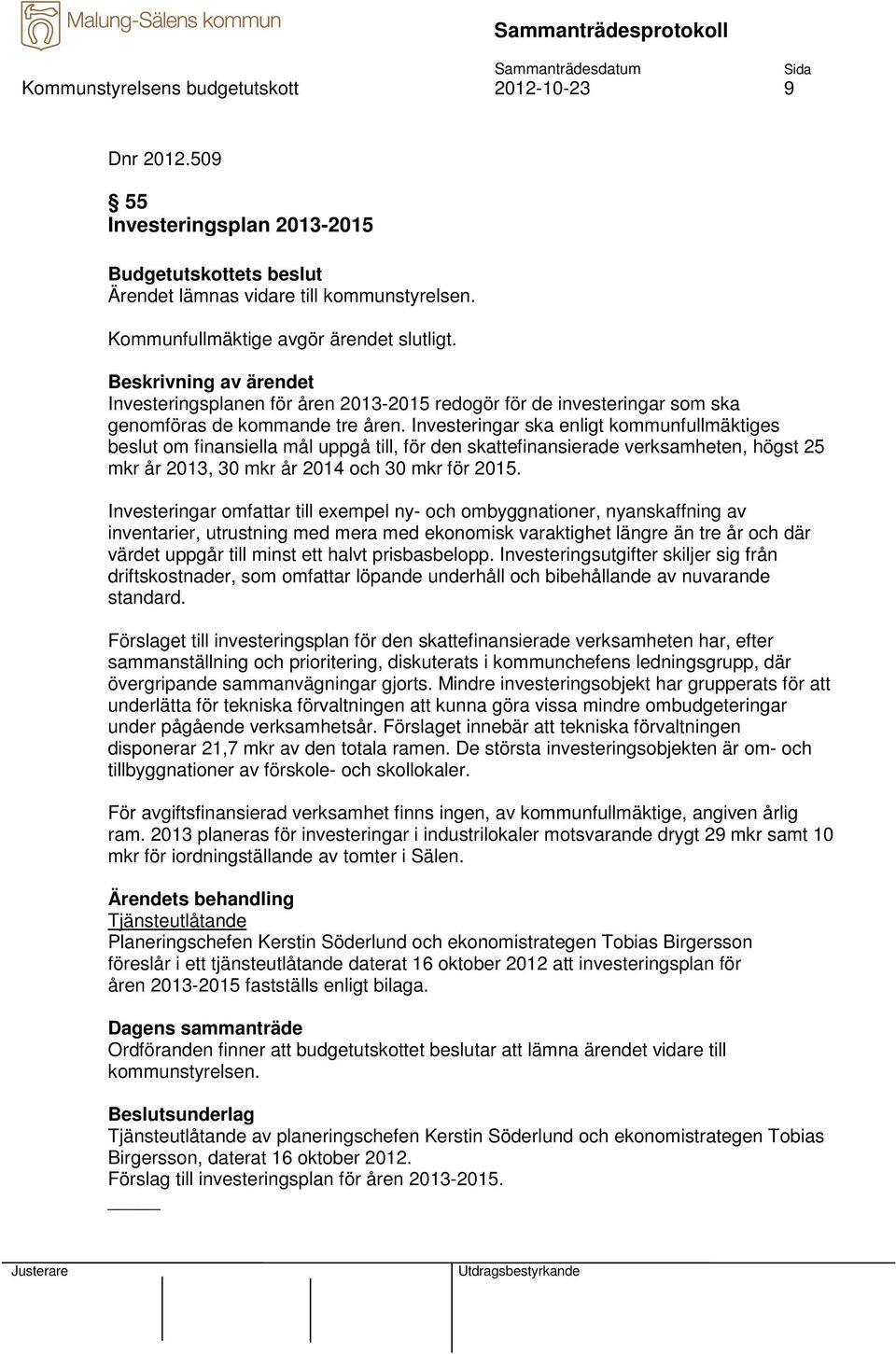 Investeringar ska enligt kommunfullmäktiges beslut om finansiella mål uppgå till, för den skattefinansierade verksamheten, högst 25 mkr år 2013, 30 mkr år 2014 och 30 mkr för 2015.