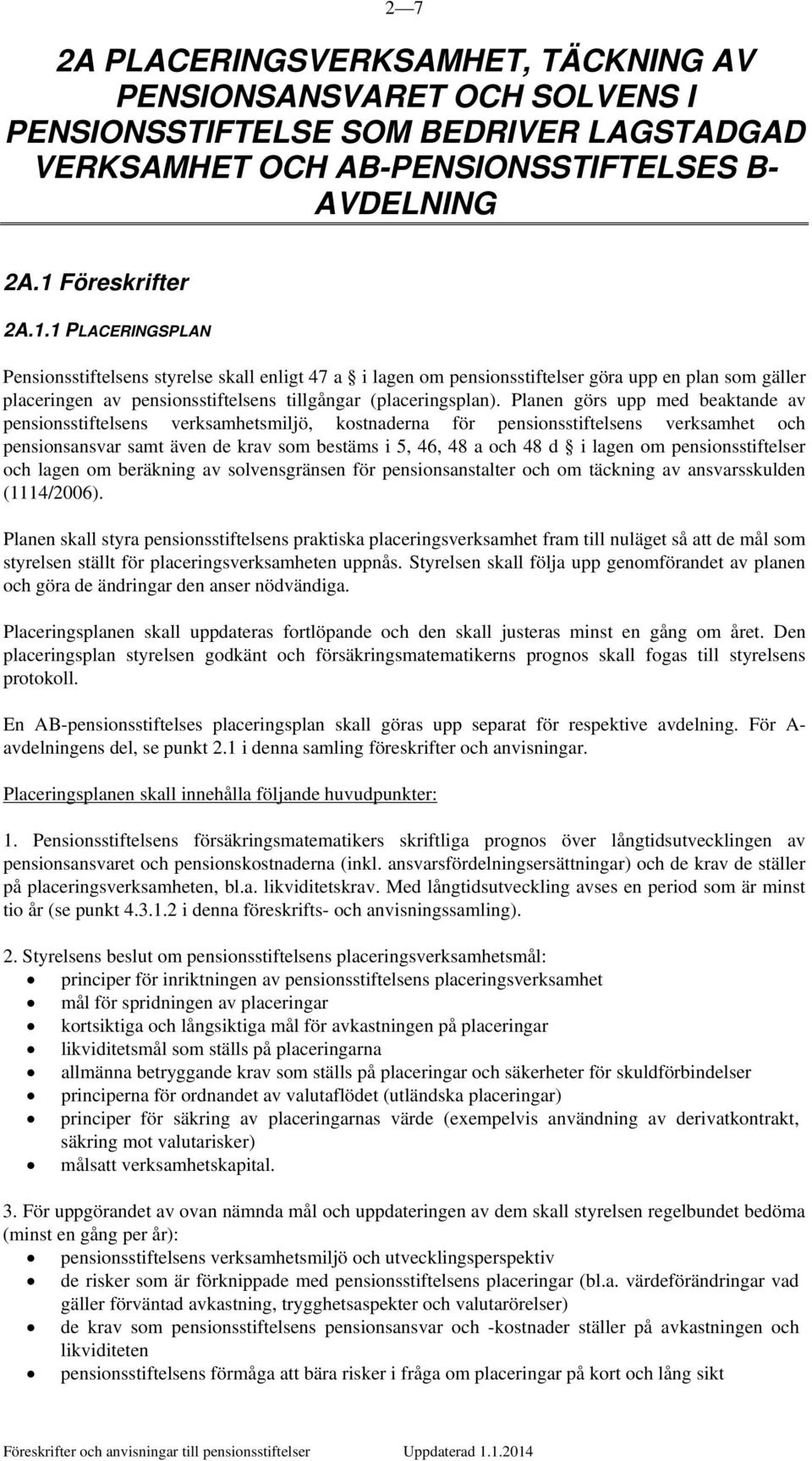 1 PLACERINGSPLAN Pensionsstiftelsens styrelse skall enligt 47 a i lagen om pensionsstiftelser göra upp en plan som gäller placeringen av pensionsstiftelsens tillgångar (placeringsplan).