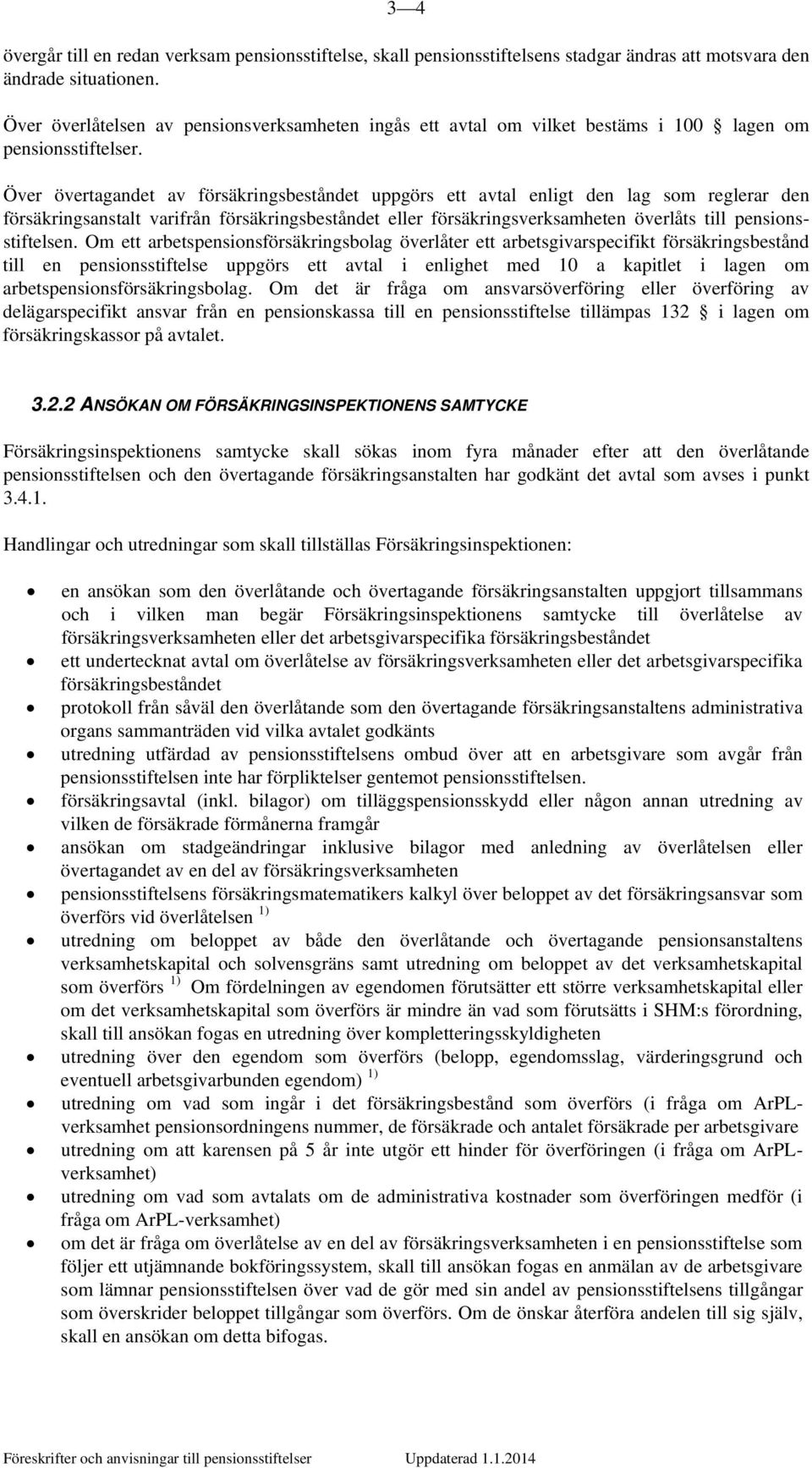 Över övertagandet av försäkringsbeståndet uppgörs ett avtal enligt den lag som reglerar den försäkringsanstalt varifrån försäkringsbeståndet eller försäkringsverksamheten överlåts till