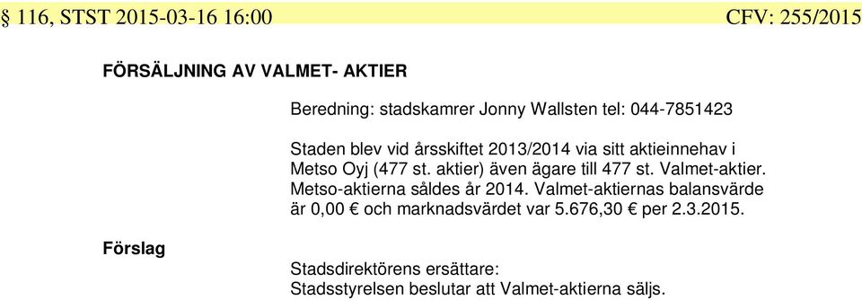 aktier) även ägare till st. Valmet-aktier. Metso-aktierna såldes år 0.