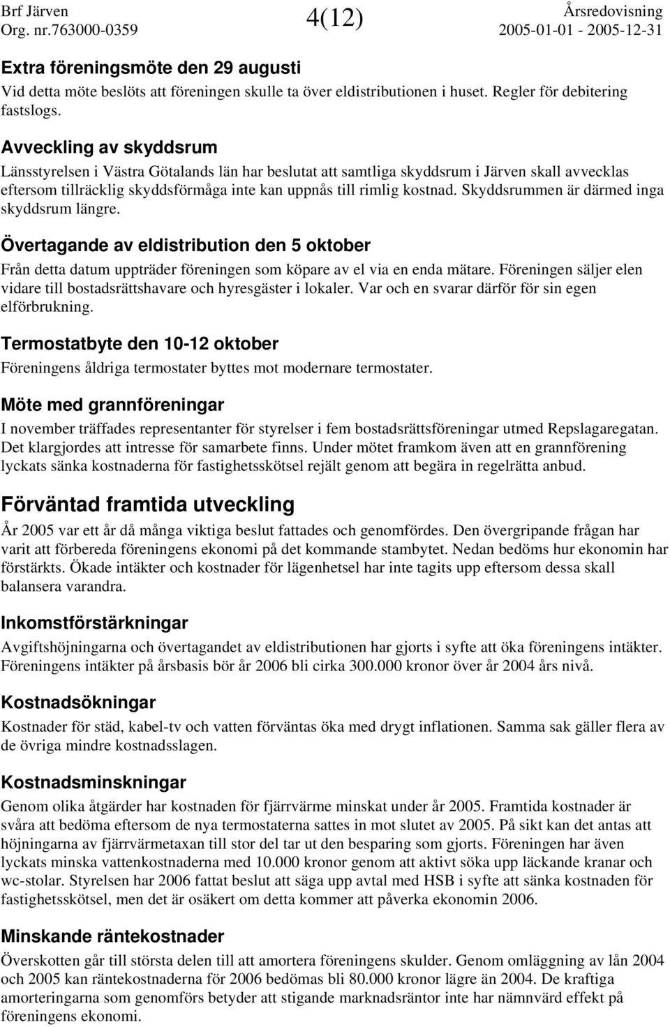 Skyddsrummen är därmed inga skyddsrum längre. Övertagande av eldistribution den 5 oktober Från detta datum uppträder föreningen som köpare av el via en enda mätare.