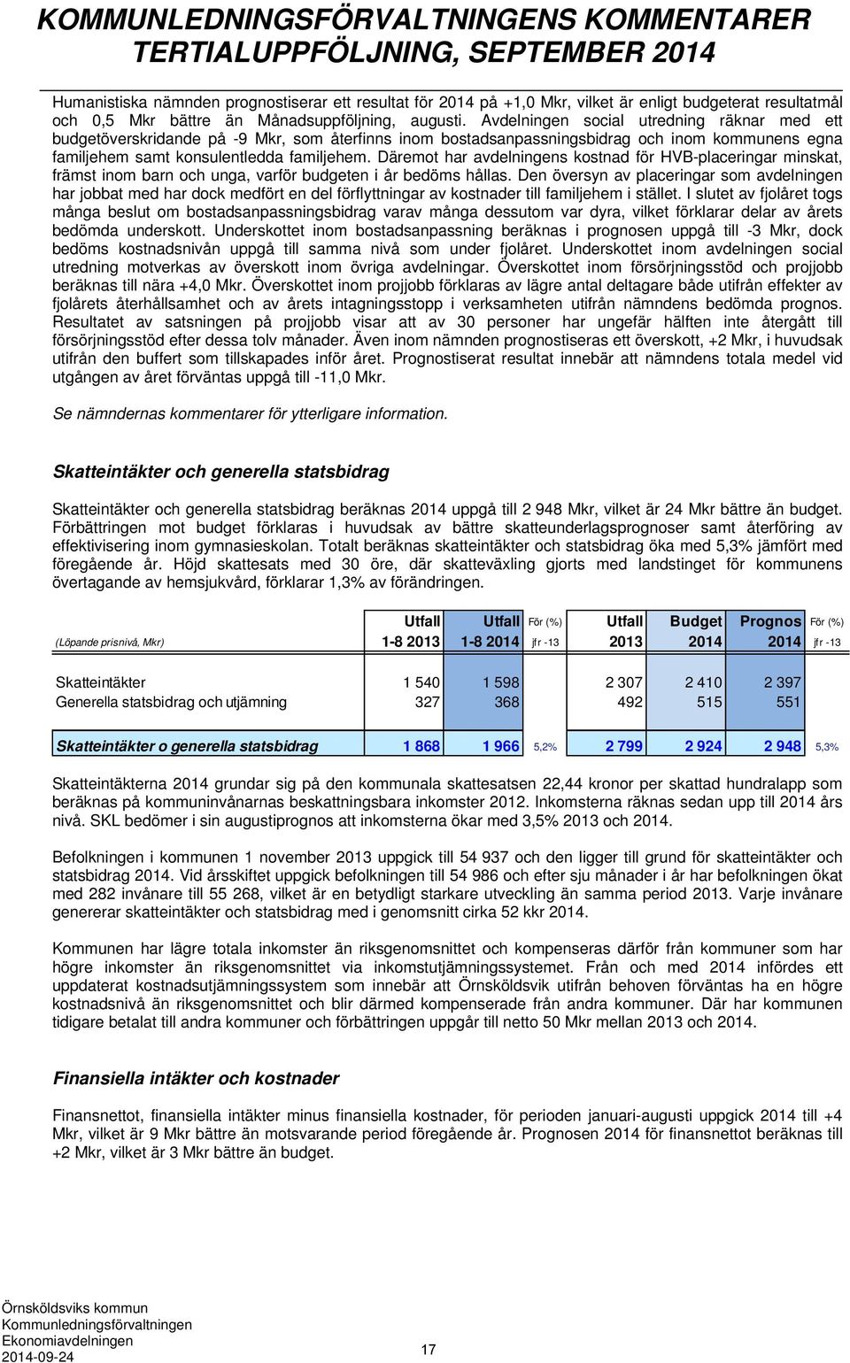 Avdelningen social utredning räknar med ett budgetöverskridande på -9 Mkr, som återfinns inom bostadsanpassningsbidrag och inom kommunens egna familjehem samt konsulentledda familjehem.