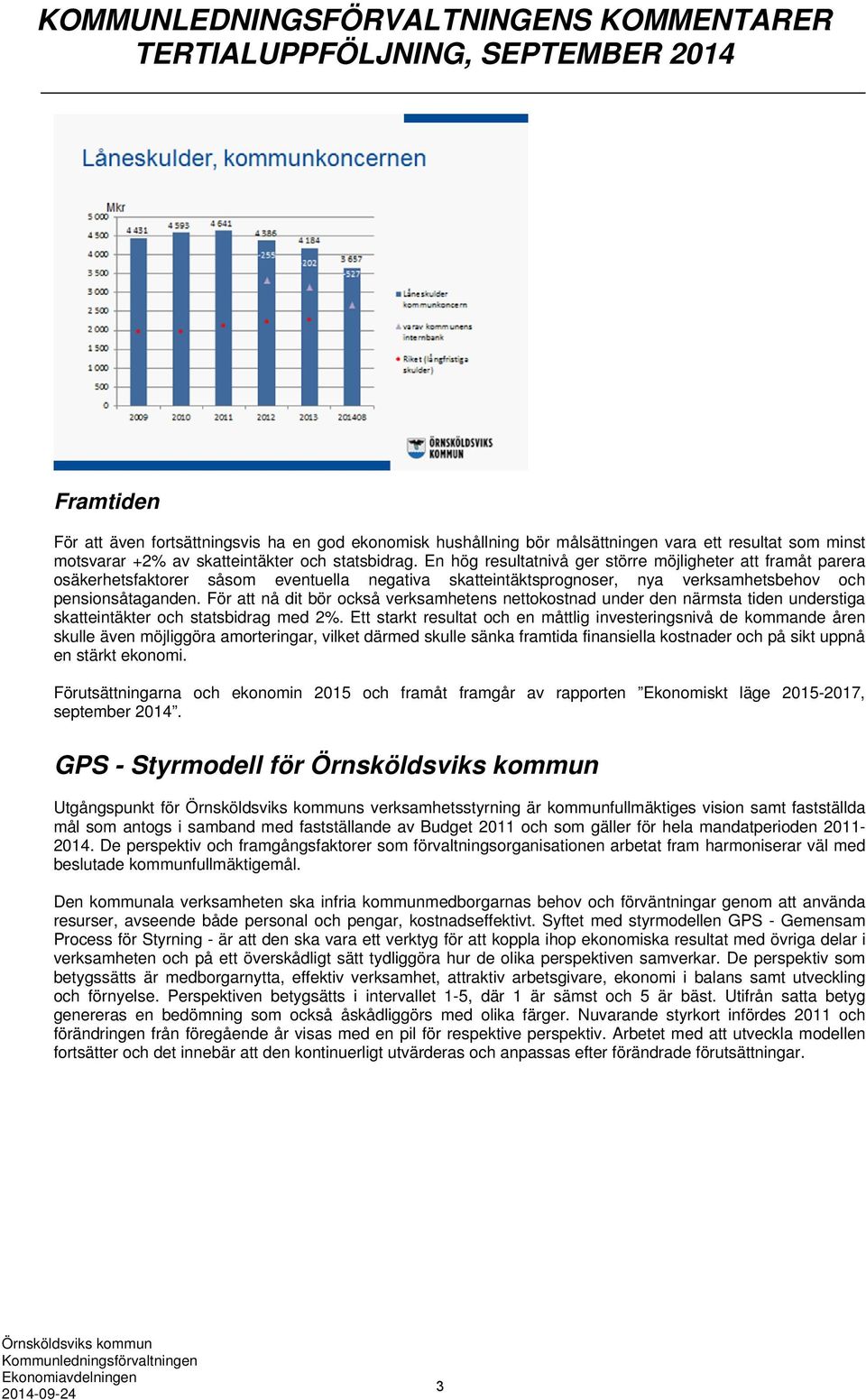 En hög resultatnivå ger större möjligheter att framåt parera osäkerhetsfaktorer såsom eventuella negativa skatteintäktsprognoser, nya verksamhetsbehov och pensionsåtaganden.