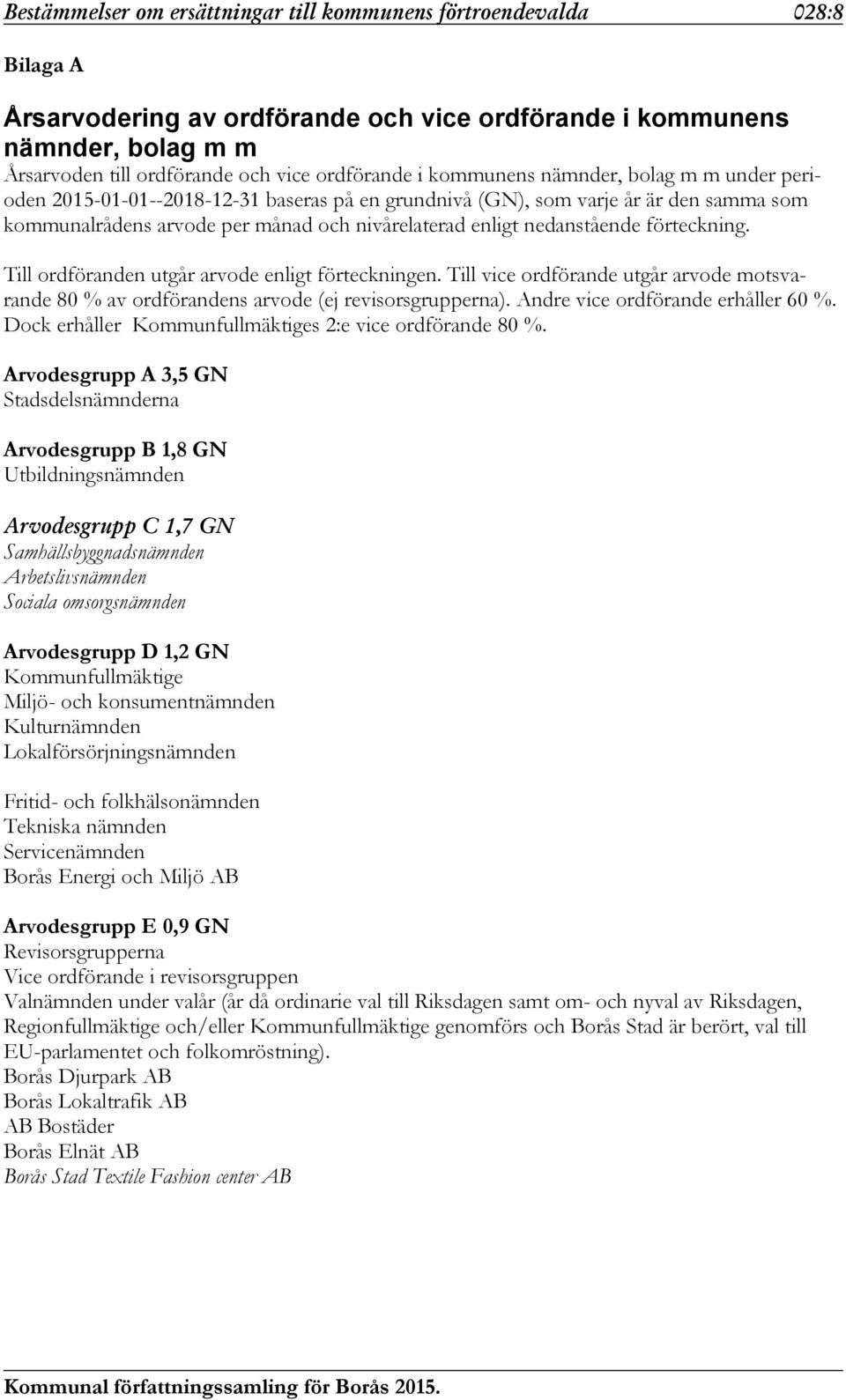 nedanstående förteckning. Till ordföranden utgår arvode enligt förteckningen. Till vice ordförande utgår arvode motsvarande 80 % av ordförandens arvode (ej revisorsgrupperna).