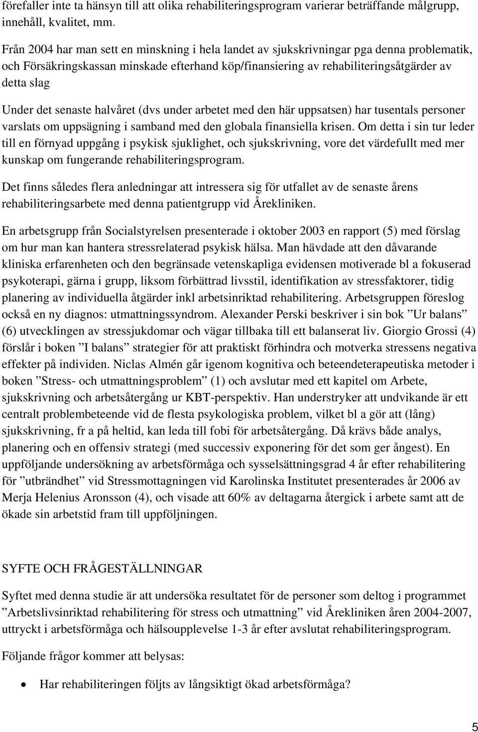 det senaste halvåret (dvs under arbetet med den här uppsatsen) har tusentals personer varslats om uppsägning i samband med den globala finansiella krisen.