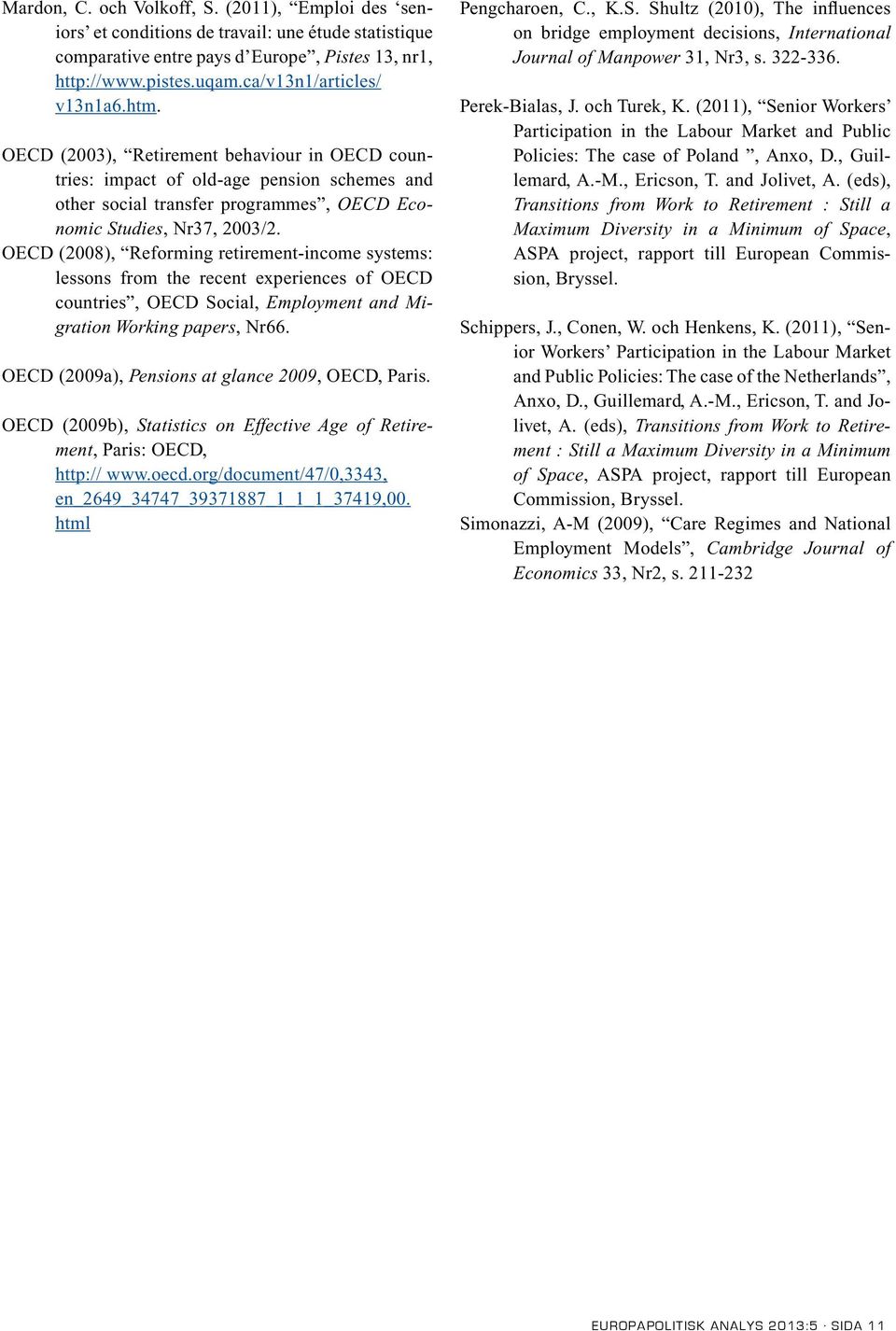 OECD (2008), Reforming retirement-income systems: lessons from the recent experiences of OECD countries, OECD Social, Employment and Migration Working papers, Nr66.