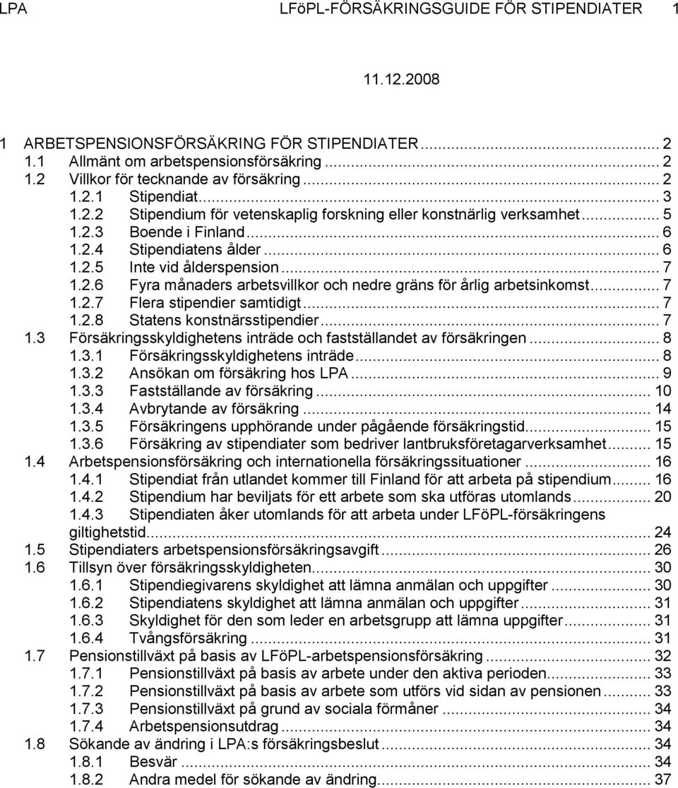 .. 7 1.2.7 Flera stipendier samtidigt... 7 1.2.8 Statens konstnärsstipendier... 7 1.3 Försäkringsskyldighetens inträde och fastställandet av försäkringen... 8 1.3.1 Försäkringsskyldighetens inträde.