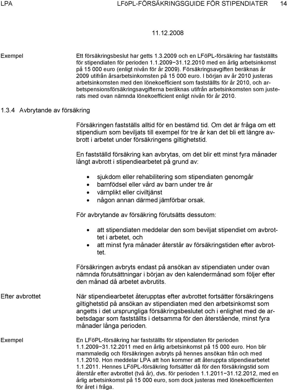 I början av år 2010 justeras arbetsinkomsten med den lönekoefficient som fastställts för år 2010, och arbetspensionsförsäkringsavgifterna beräknas utifrån arbetsinkomsten som justerats med ovan