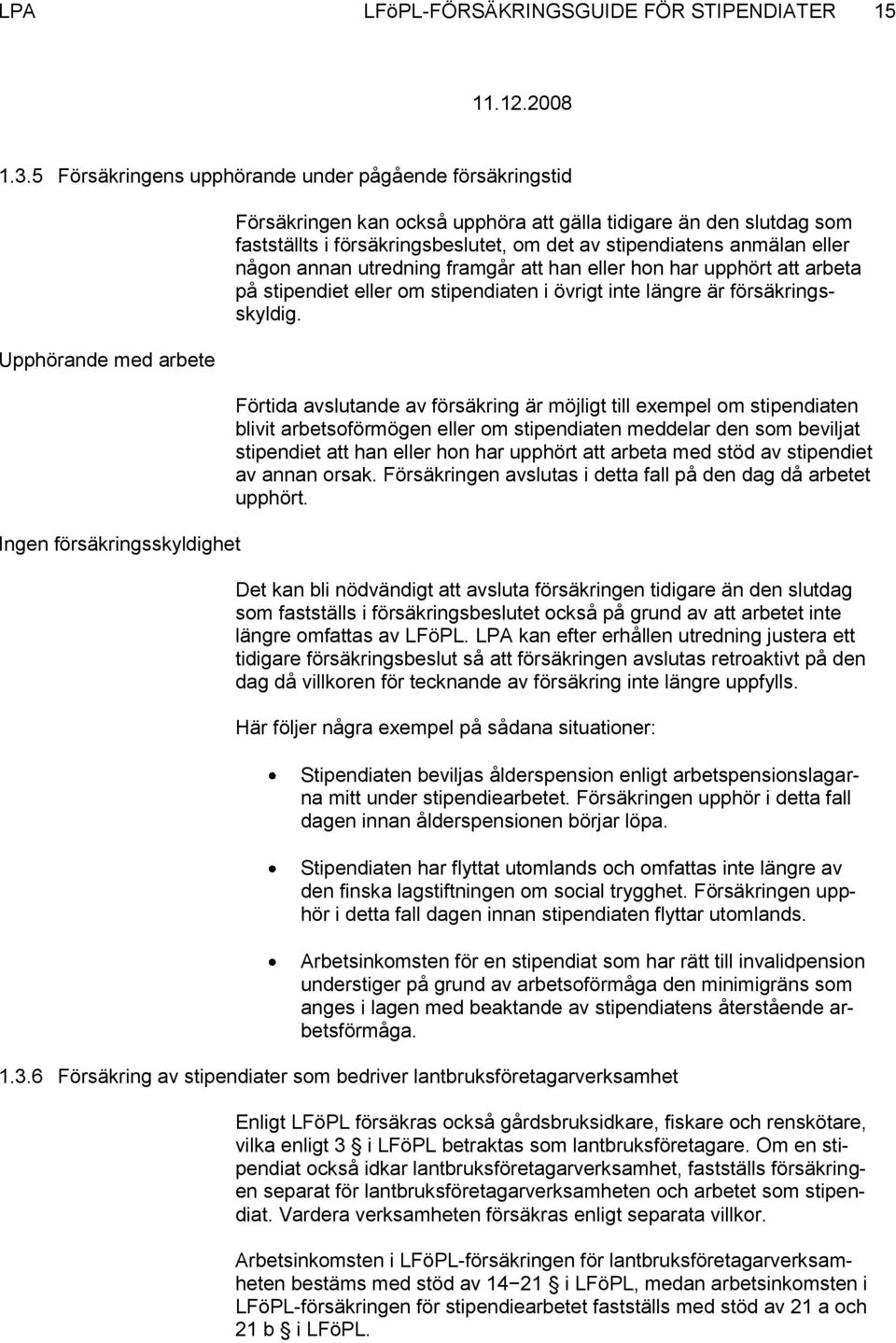 försäkringsbeslutet, om det av stipendiatens anmälan eller någon annan utredning framgår att han eller hon har upphört att arbeta på stipendiet eller om stipendiaten i övrigt inte längre är