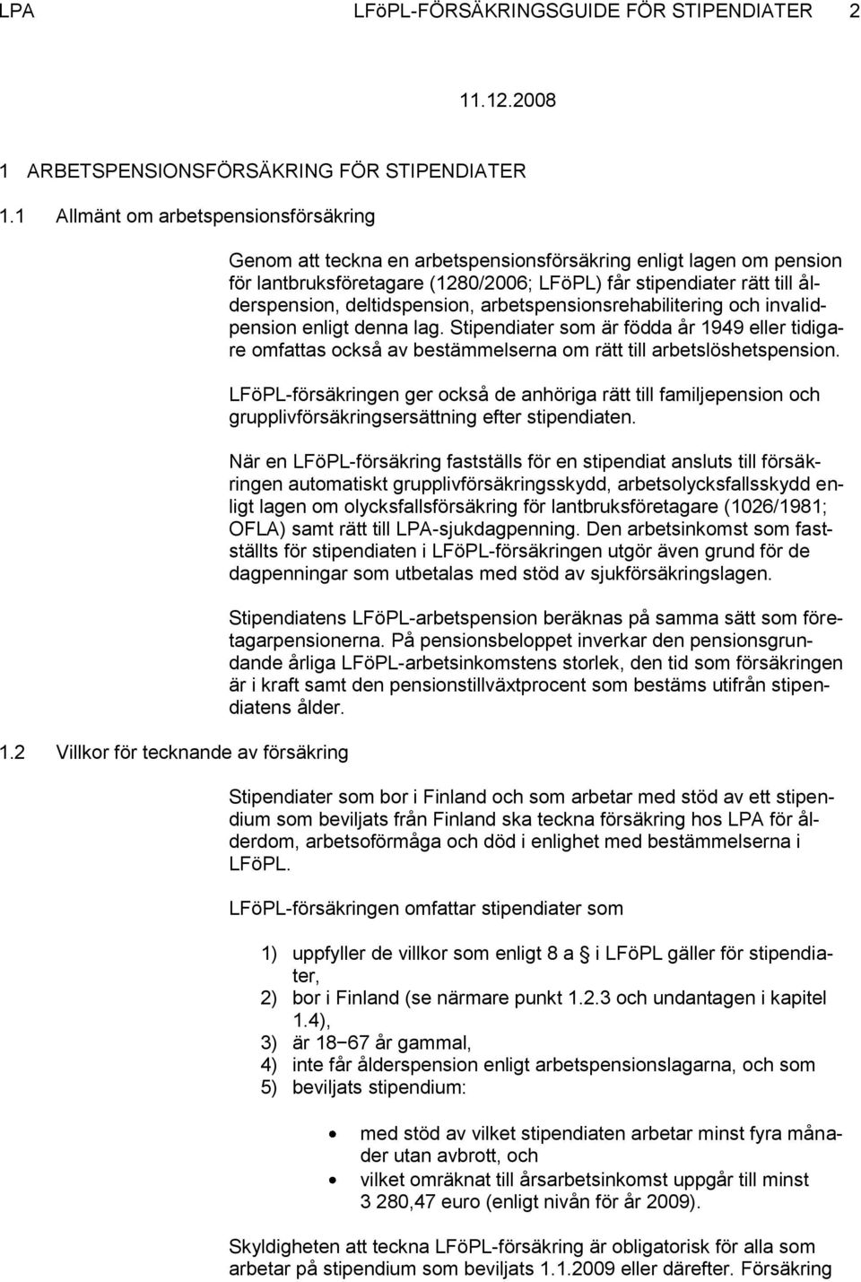 deltidspension, arbetspensionsrehabilitering och invalidpension enligt denna lag. Stipendiater som är födda år 1949 eller tidigare omfattas också av bestämmelserna om rätt till arbetslöshetspension.