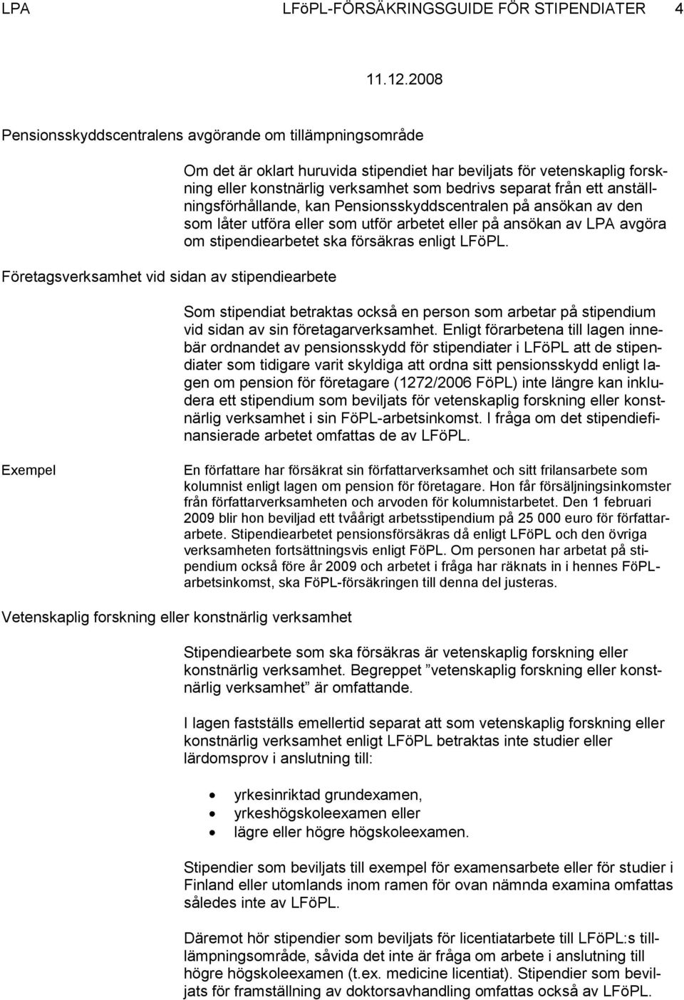 arbetet eller på ansökan av LPA avgöra om stipendiearbetet ska försäkras enligt LFöPL. Som stipendiat betraktas också en person som arbetar på stipendium vid sidan av sin företagarverksamhet.