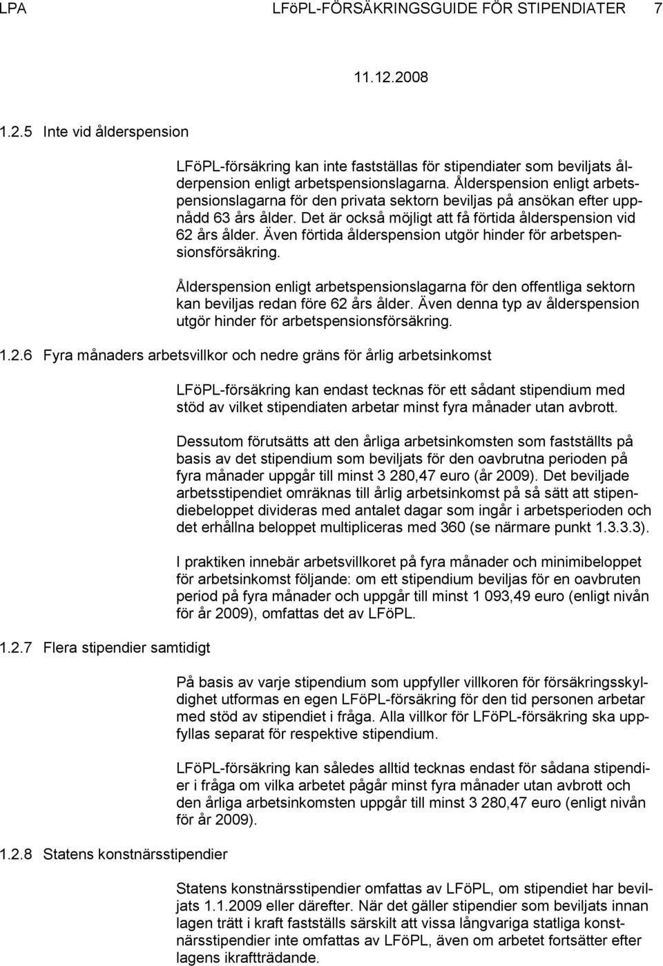 Även förtida ålderspension utgör hinder för arbetspensionsförsäkring. Ålderspension enligt arbetspensionslagarna för den offentliga sektorn kan beviljas redan före 62 års ålder.