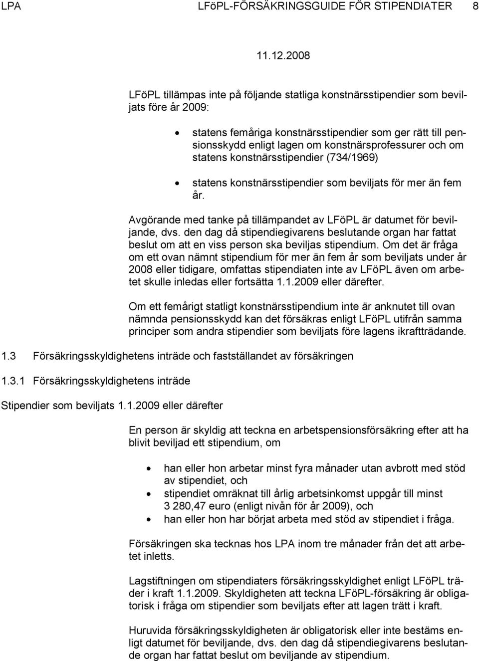 Avgörande med tanke på tillämpandet av LFöPL är datumet för beviljande, dvs. den dag då stipendiegivarens beslutande organ har fattat beslut om att en viss person ska beviljas stipendium.