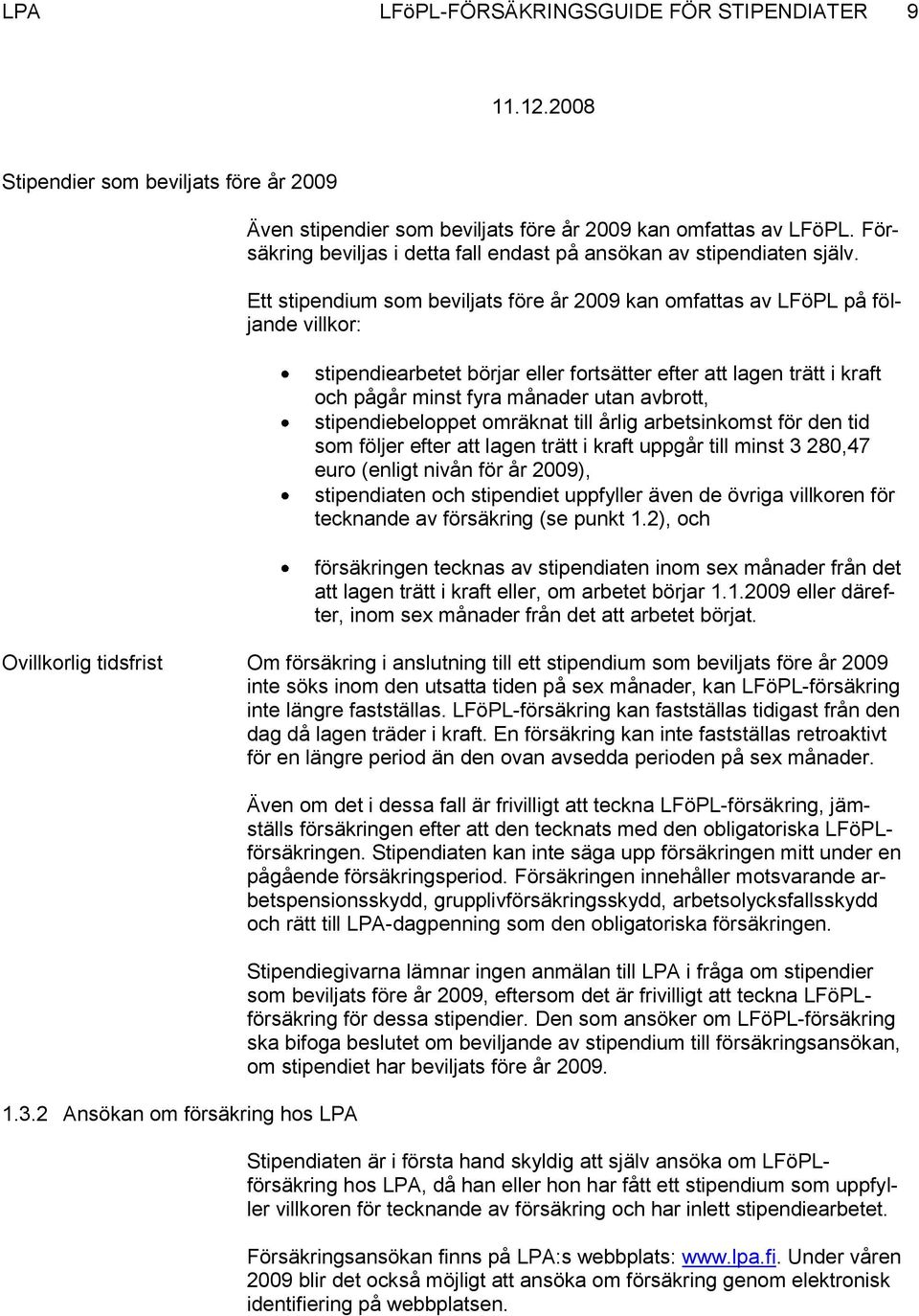 Ett stipendium som beviljats före år 2009 kan omfattas av LFöPL på följande villkor: stipendiearbetet börjar eller fortsätter efter att lagen trätt i kraft och pågår minst fyra månader utan avbrott,