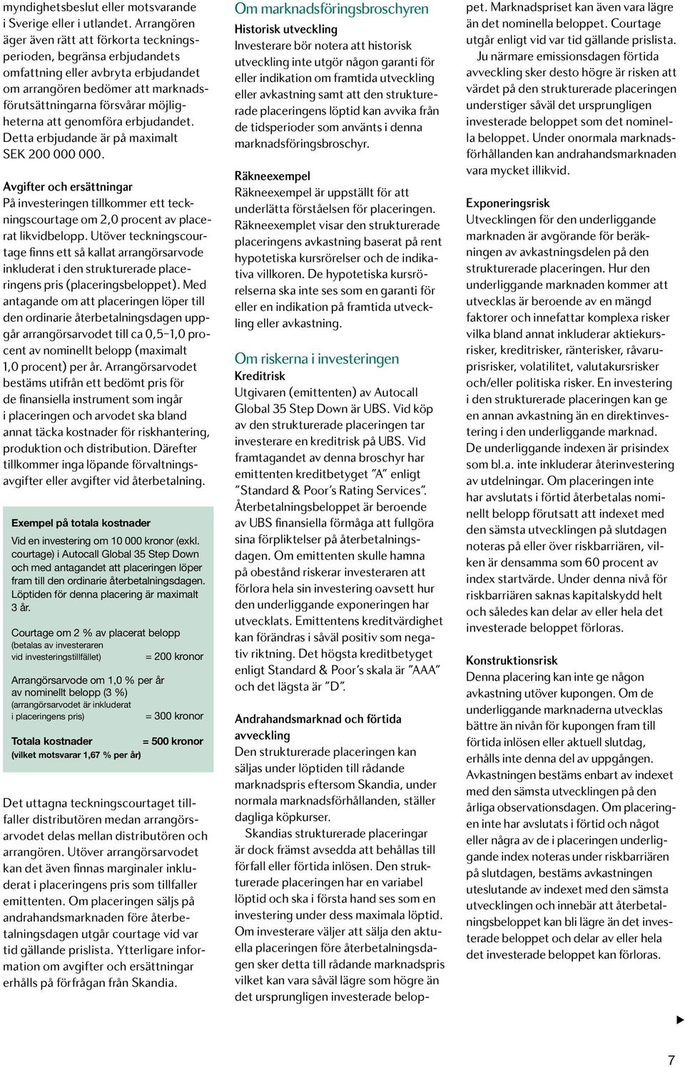 genomföra erbjudandet. Detta erbjudande är på maximalt SEK 200 000 000. Avgifter och ersättningar På investeringen tillkommer ett teckningscourtage om 2,0 procent av placerat likvidbelopp.