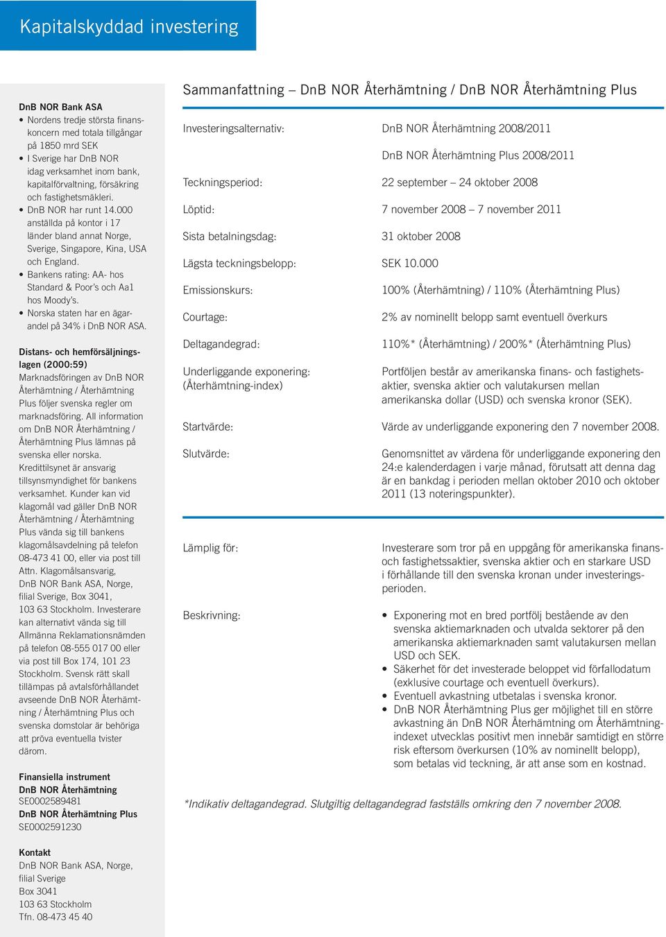 Bankens rating: AA- hos Standard & Poor s och Aa1 hos Moody s. Norska staten har en ägarandel på 34% i DnB NOR ASA.