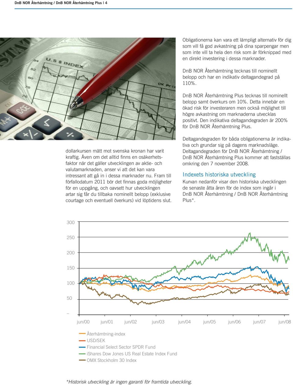 Detta innebär en ökad risk för investeraren men också möjlighet till högre avkastning om marknaderna utvecklas positivt. Den indikativa deltagandegraden är 200% för DnB NOR Återhämtning Plus.