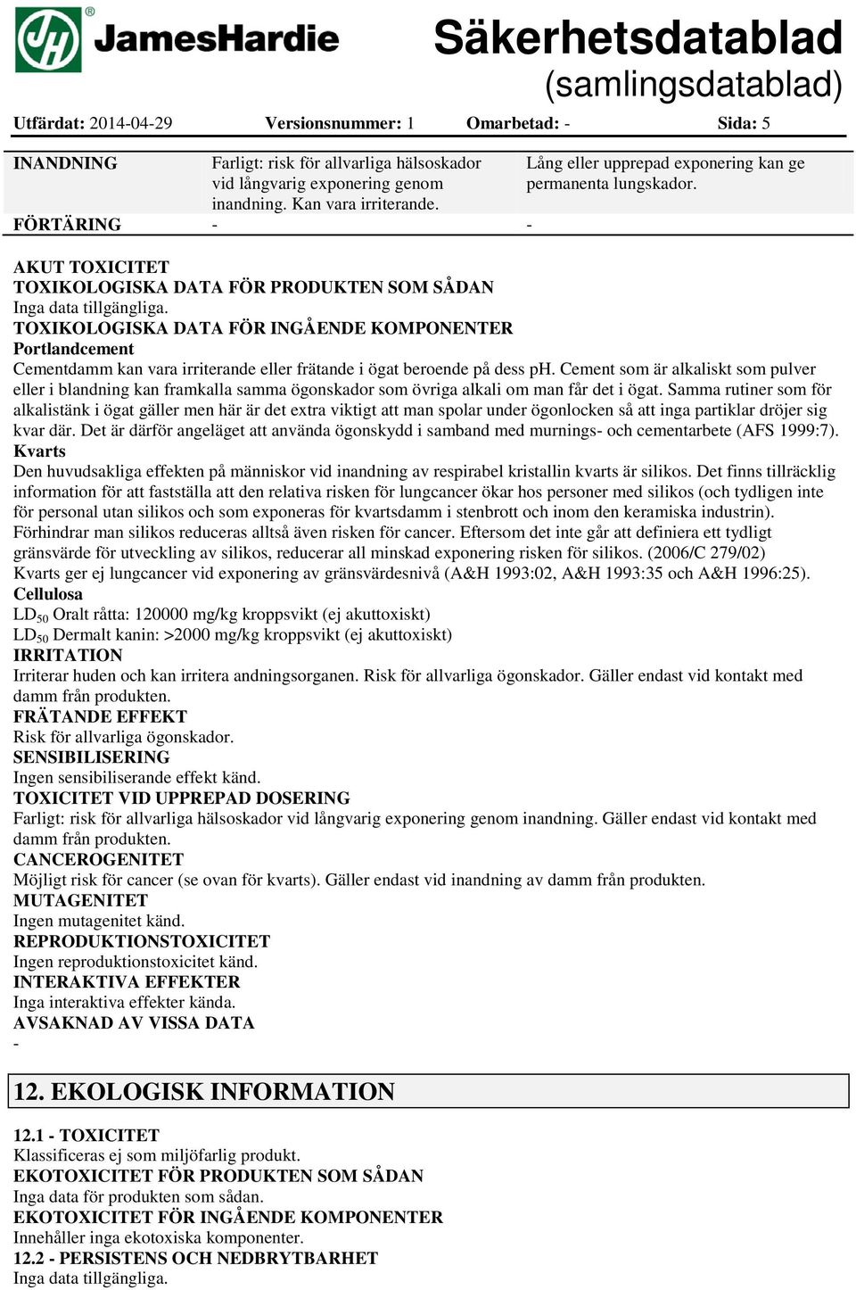 AKUT TOXICITET TOXIKOLOGISKA DATA FÖR PRODUKTEN SOM SÅDAN TOXIKOLOGISKA DATA FÖR INGÅENDE KOMPONENTER Portlandcement Cementdamm kan vara irriterande eller frätande i ögat beroende på dess ph.