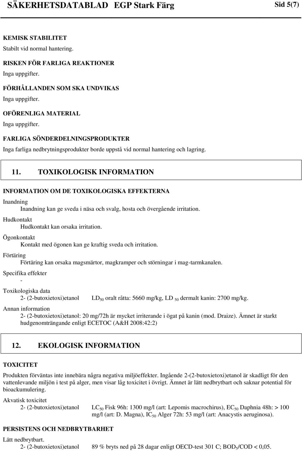 TOXIKOLOGISK INFORMATION INFORMATION OM DE TOXIKOLOGISKA EFFEKTERNA Inandning Inandning kan ge sveda i näsa och svalg, hosta och övergående irritation. Hudkontakt Hudkontakt kan orsaka irritation.