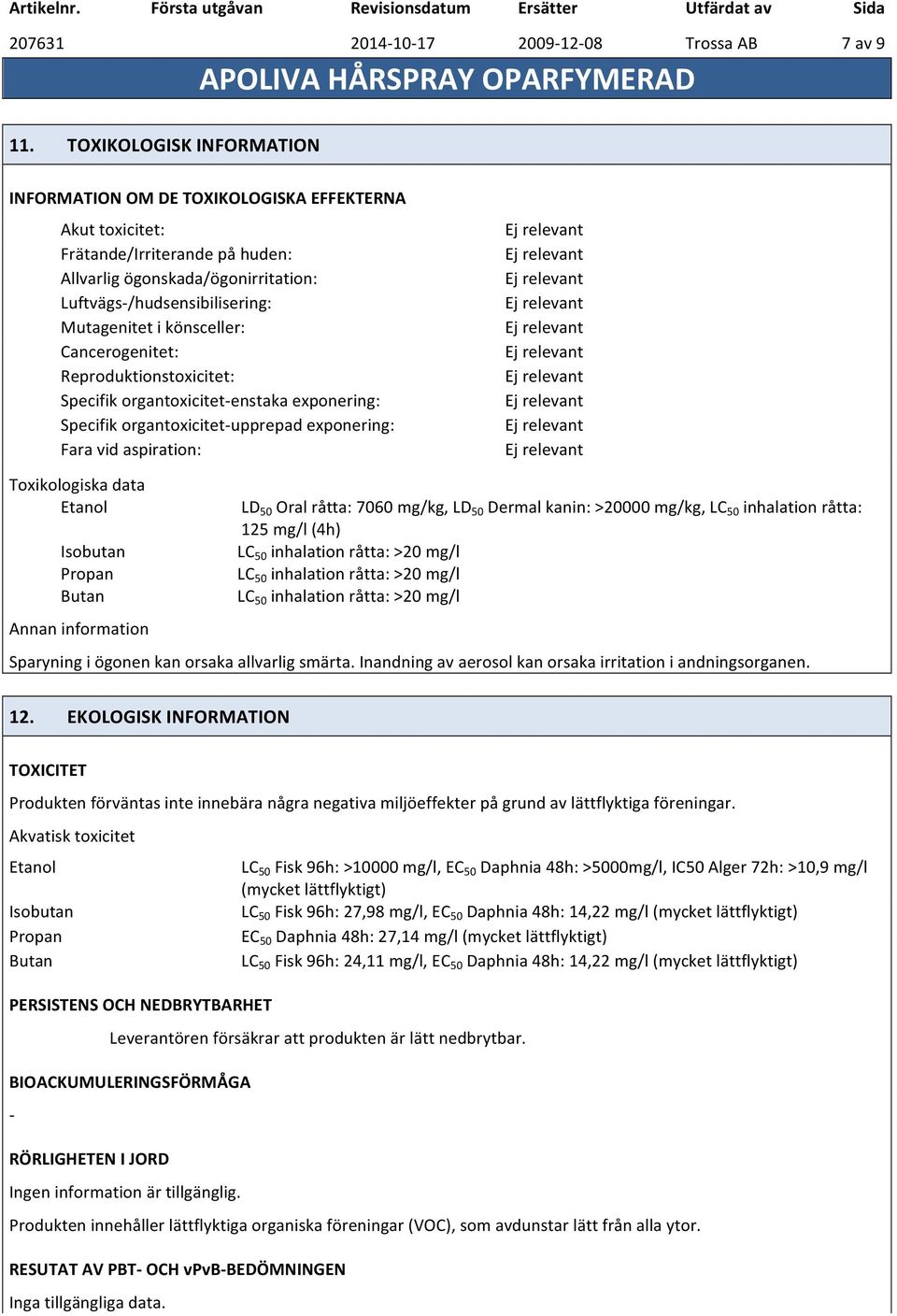 könsceller: Cancerogenitet: Reproduktionstoxicitet: Specifik organtoxicitetenstaka exponering: Specifik organtoxicitetupprepad exponering: Fara vid aspiration: Toxikologiska data Etanol Isobutan