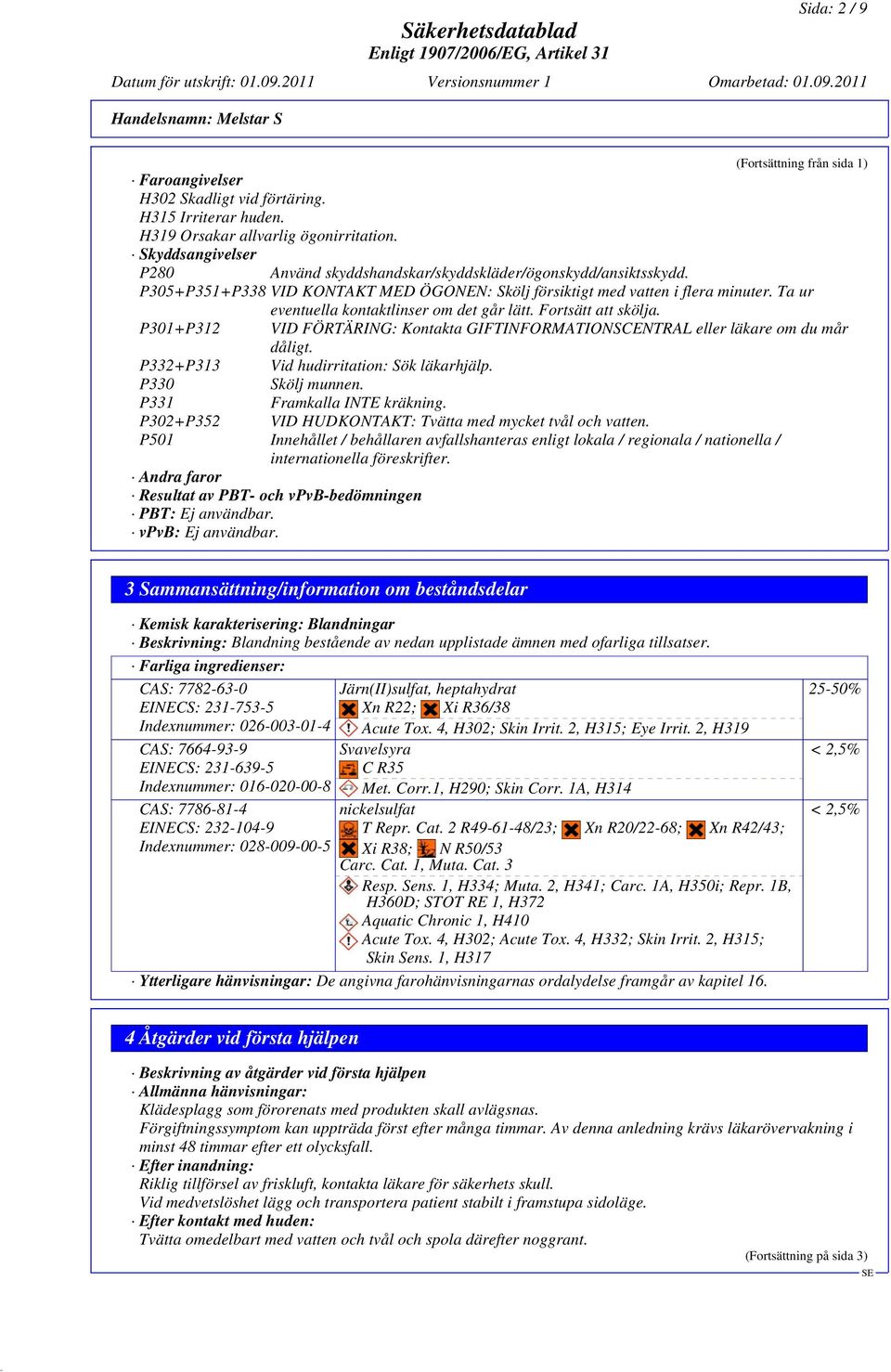 Ta ur eventuella kontaktlinser om det går lätt. Fortsätt att skölja. P301+P312 VID FÖRTÄRING: Kontakta GIFTINFORMATIONSCENTRAL eller läkare om du mår dåligt.