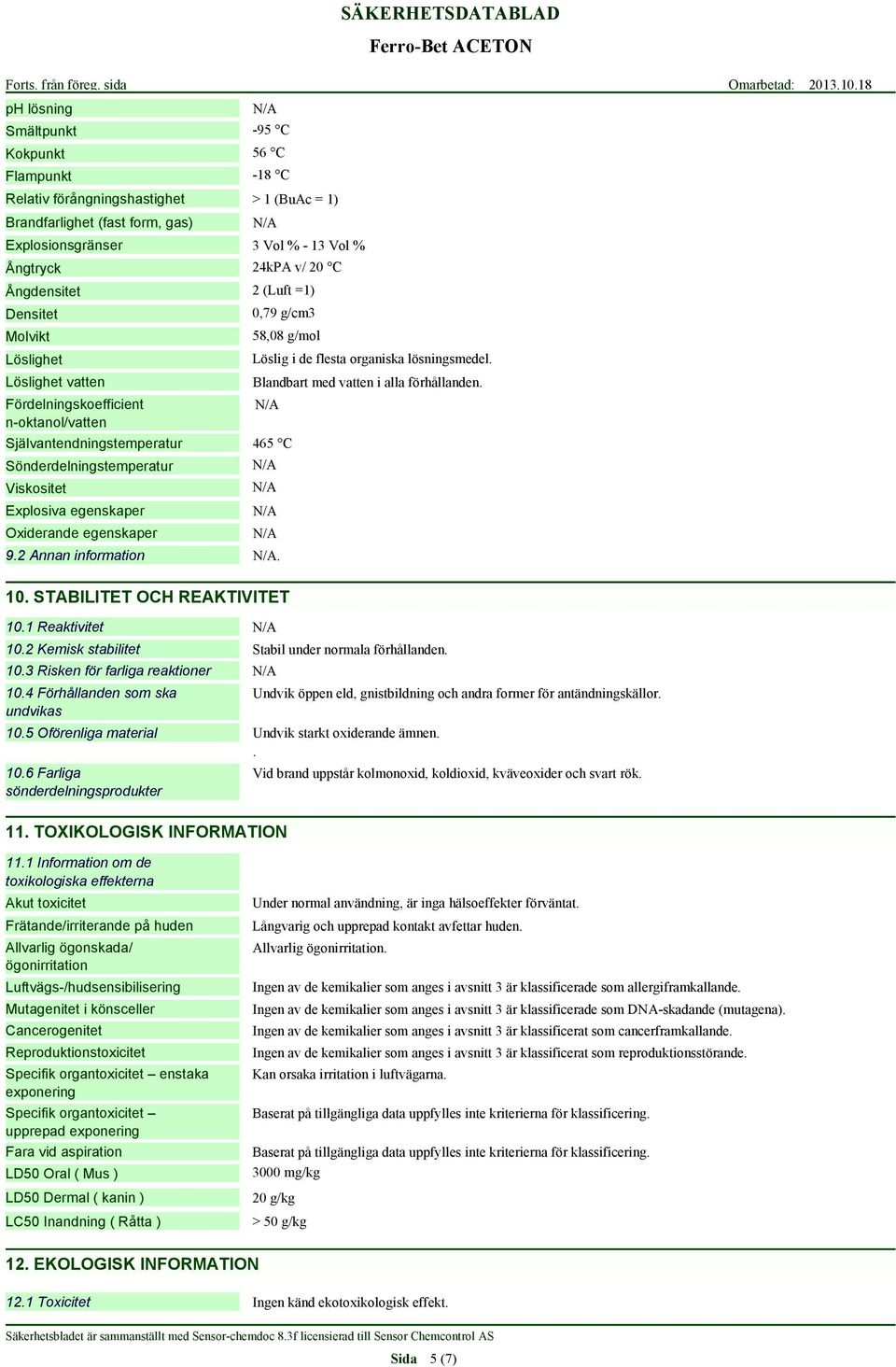 Blandbart med vatten i alla förhållanden. Självantendningstemperatur 465 C Sönderdelningstemperatur Viskositet Explosiva egenskaper Oxiderande egenskaper 9.2. 10. STABILITET OCH REAKTIVITET 10.