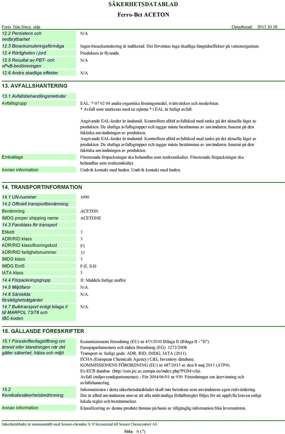 1 Avfallsbehandlingsmetoder Avfallsgrupp Emballage EAL: * 07 02 04 andra organiska lösningsmedel, tvättvätskor och moderlutar. * Avfall som markeras med en stjärna * i EAL är farligt avfall.