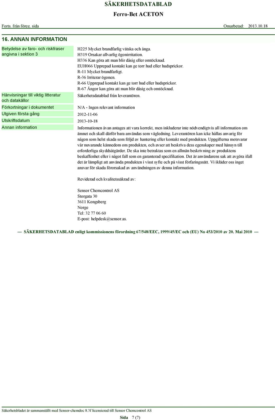 R-11 Mycket brandfarligt. R-36 Irriterar ögonen. R-66 Upprepad kontakt kan ge torr hud eller hudsprickor. R-67 Ångor kan göra att man blir dåsig och omtöcknad. Säkerhetsdatablad från leverantören.