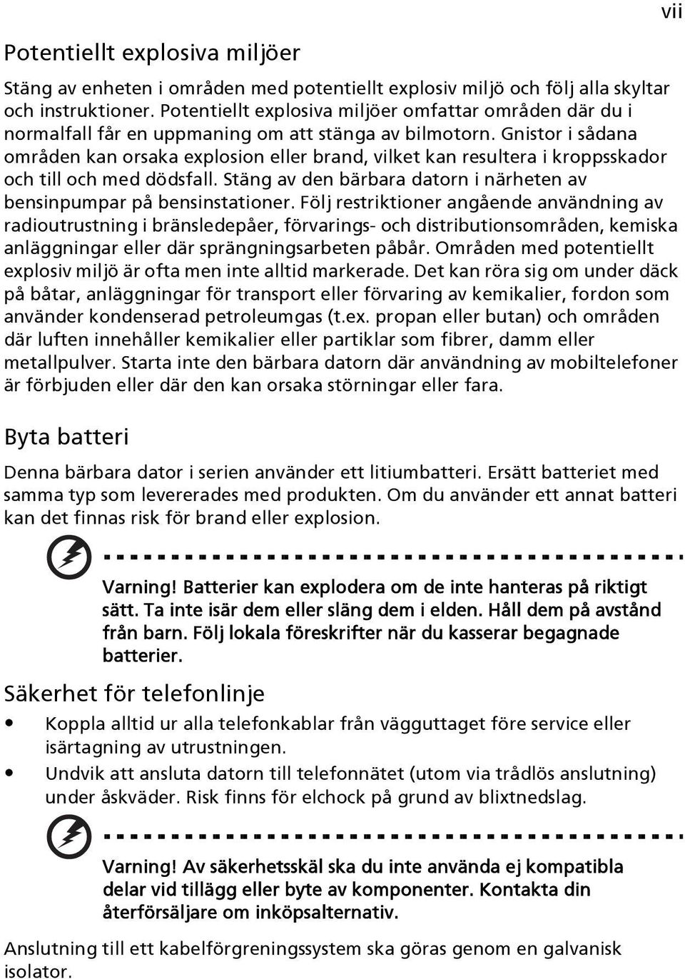 Gnistor i sådana områden kan orsaka explosion eller brand, vilket kan resultera i kroppsskador och till och med dödsfall. Stäng av den bärbara datorn i närheten av bensinpumpar på bensinstationer.