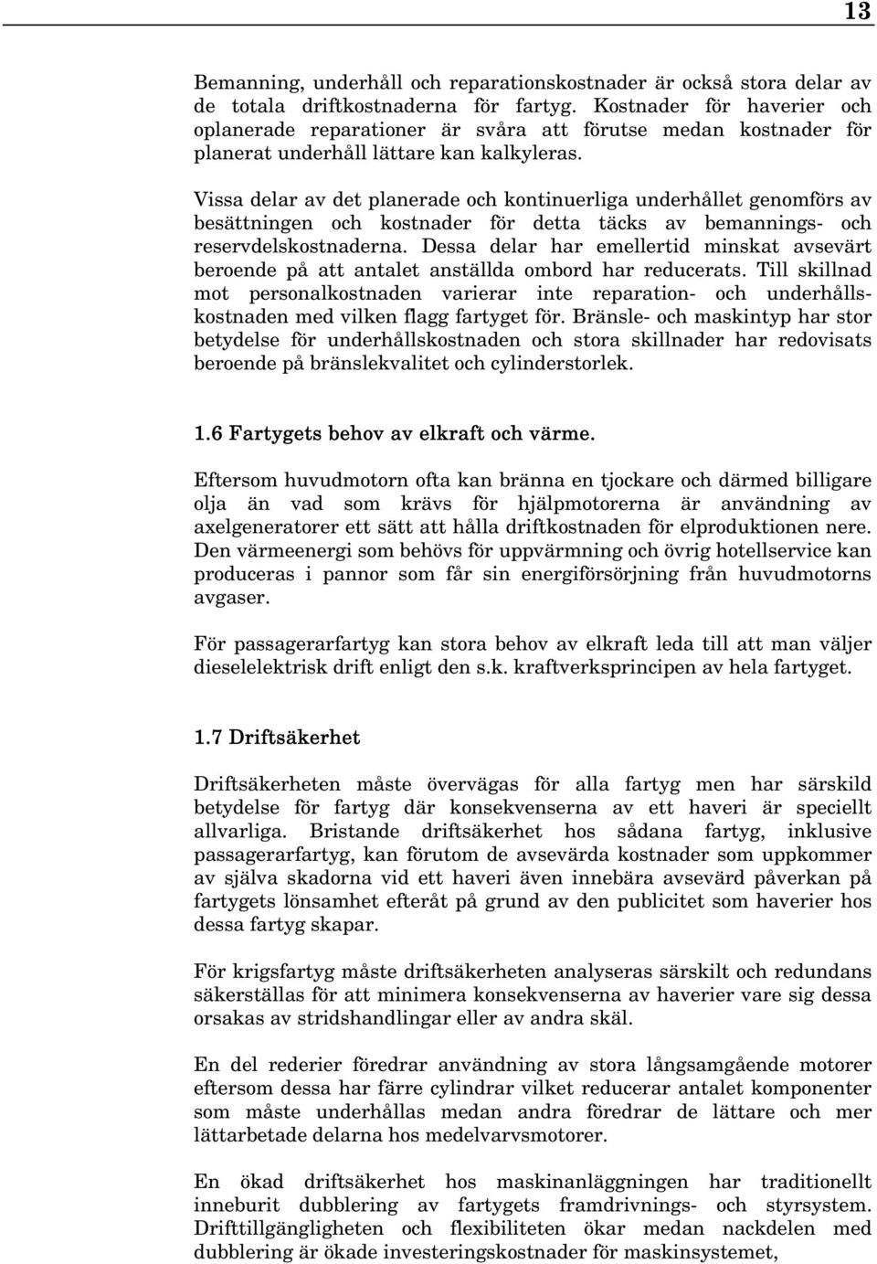 Vissa delar av det planerade och kontinuerliga underhållet genomförs av besättningen och kostnader för detta täcks av bemannings- och reservdelskostnaderna.