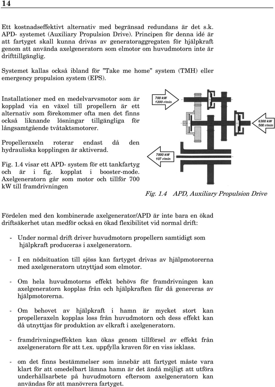 Systemet kallas också ibland för Take me home system (TMH) eller emergency propulsion system (EPS).