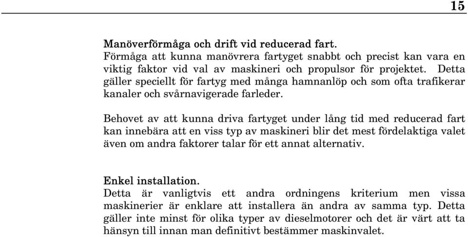 Behovet av att kunna driva fartyget under lång tid med reducerad fart kan innebära att en viss typ av maskineri blir det mest fördelaktiga valet även om andra faktorer talar för ett annat