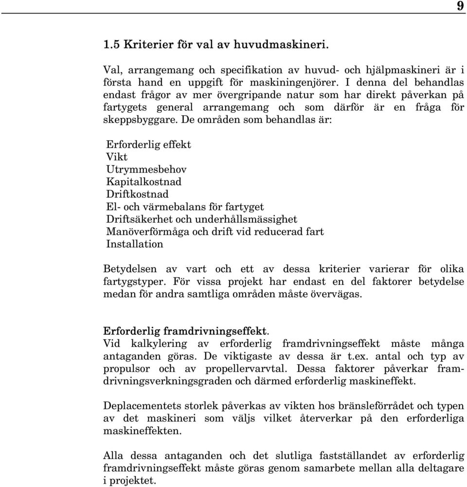 De områden som behandlas är: Erforderlig effekt Vikt Utrymmesbehov Kapitalkostnad Driftkostnad El- och värmebalans för fartyget Driftsäkerhet och underhållsmässighet Manöverförmåga och drift vid