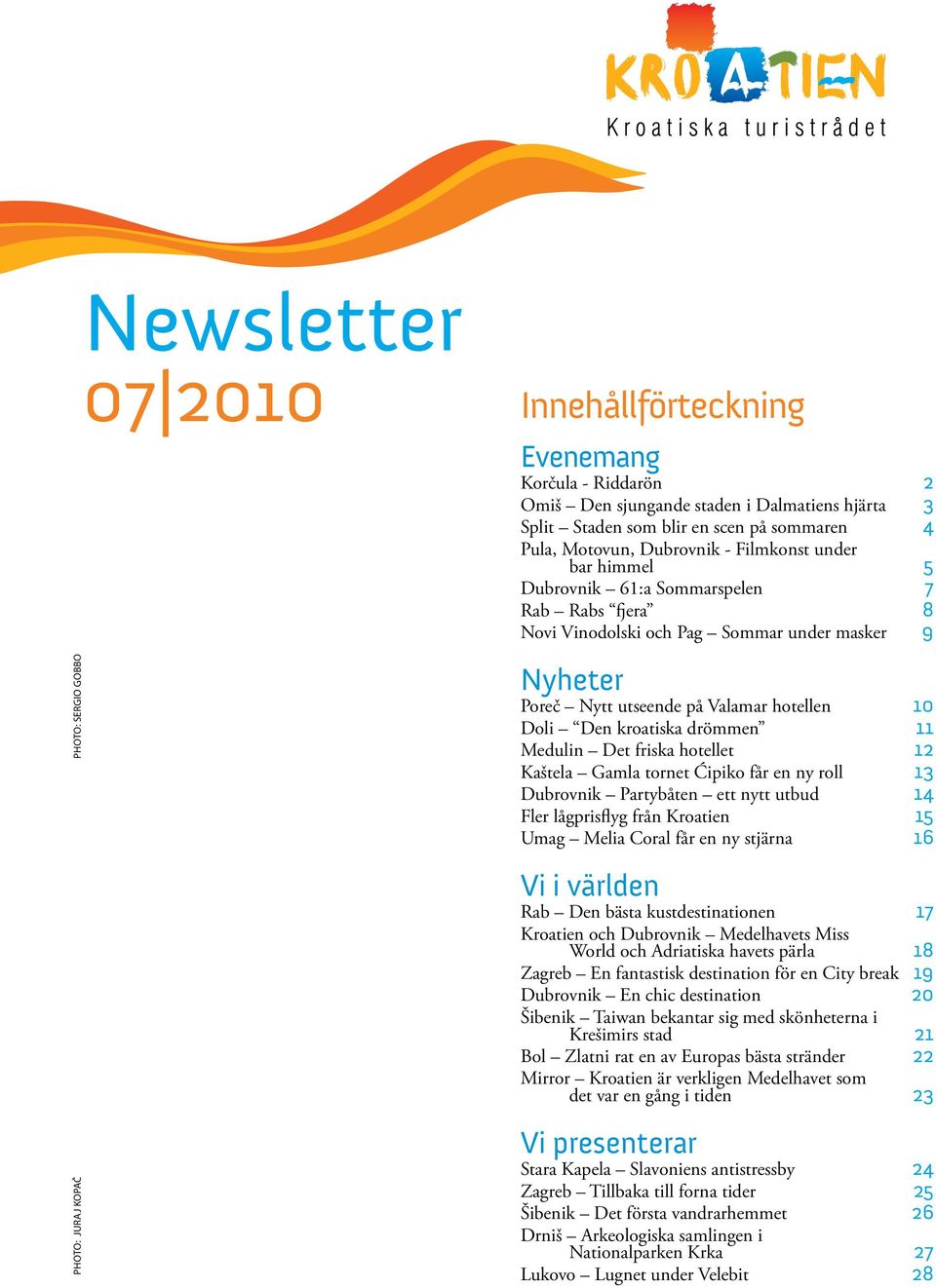 10 Doli Den kroatiska drömmen 11 Medulin Det friska hotellet 12 Kaštela Gamla tornet Ćipiko får en ny roll 13 Dubrovnik Partybåten ett nytt utbud 14 Fler lågprisflyg från Kroatien 15 Umag Melia Coral