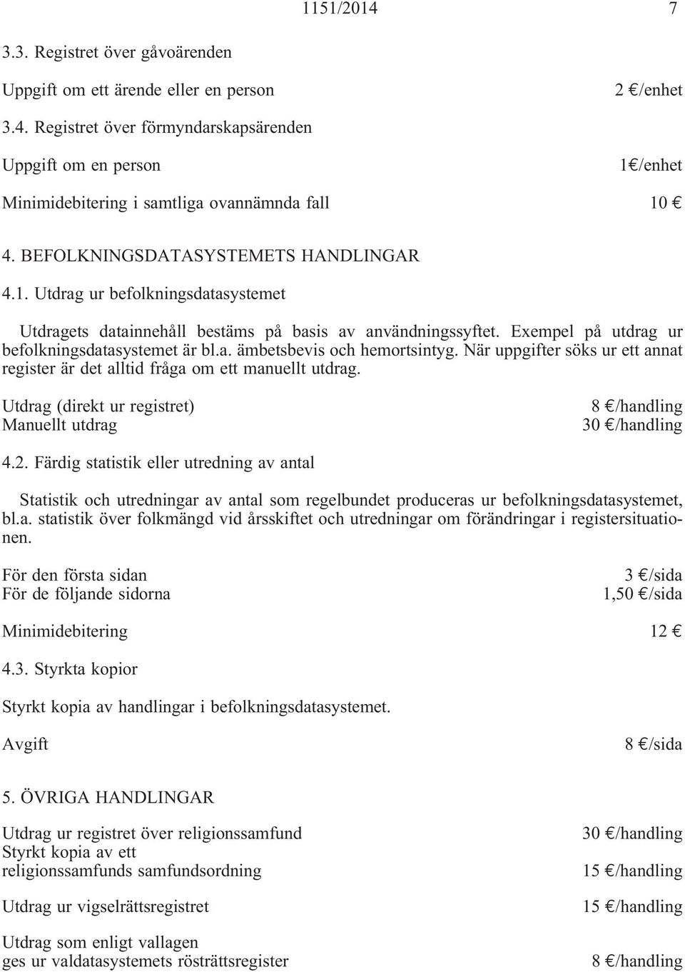 När uppgifter söks ur ett annat register är det alltid fråga om ett manuellt utdrag. Utdrag (direkt ur registret) Manuellt utdrag 8 /handling 30 /handling 4.2.