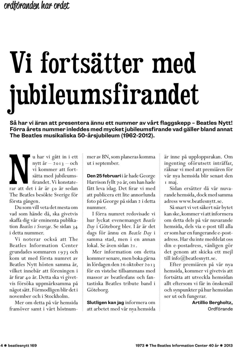 u har vi gått in i ett nytt år 2013 och vi kommer att fortsätta med jubileumsfirandet. Vi konstaterar att det i år är 50 år sedan The Beatles besökte Sverige för första gången.