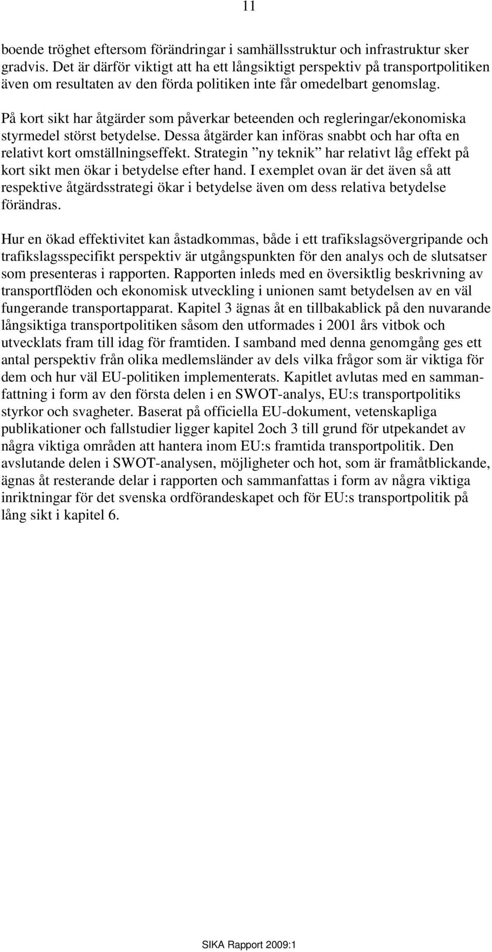 På kort sikt har åtgärder som påverkar beteenden och regleringar/ekonomiska styrmedel störst betydelse. Dessa åtgärder kan införas snabbt och har ofta en relativt kort omställningseffekt.