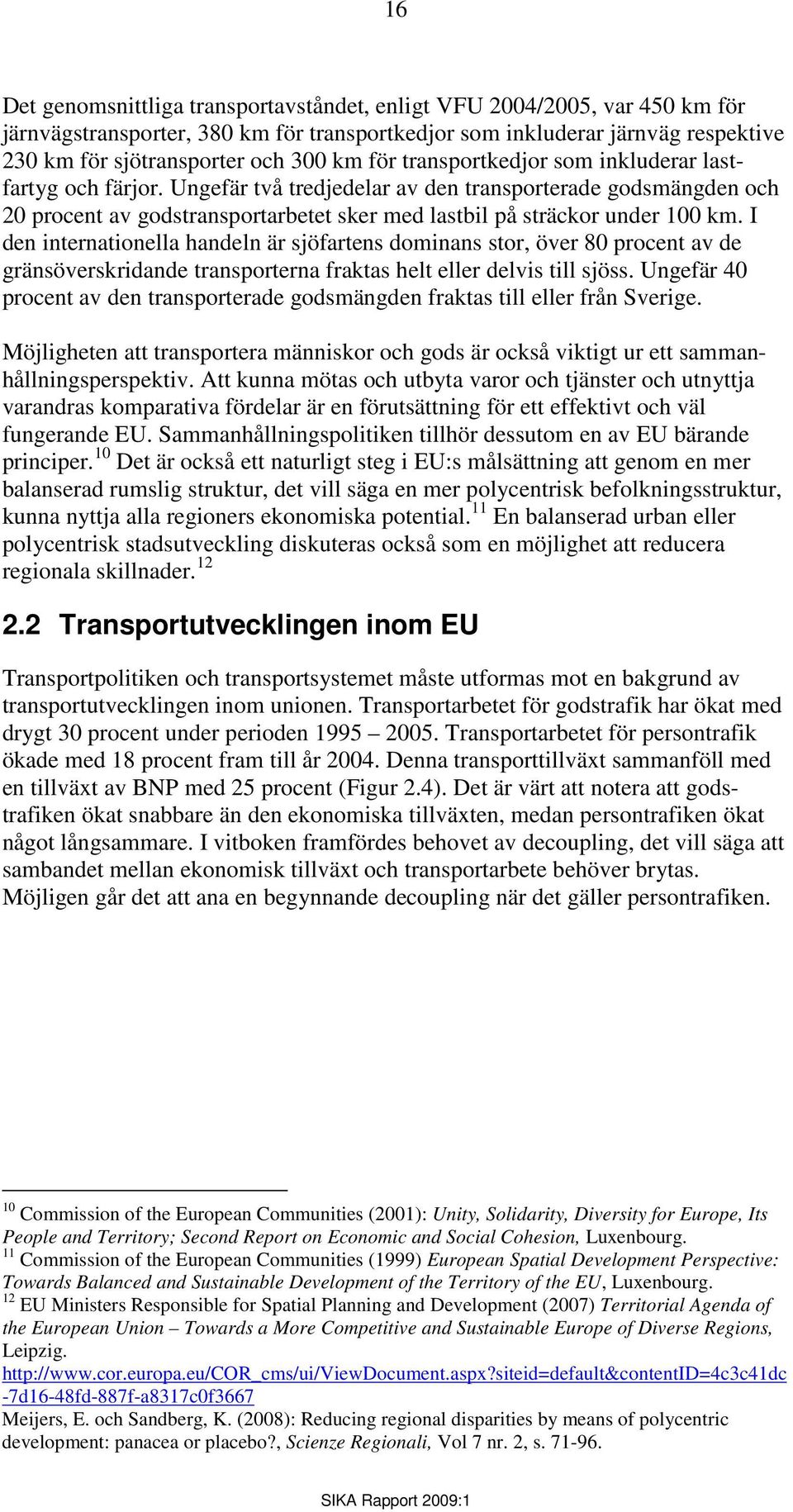 I den internationella handeln är sjöfartens dominans stor, över 80 procent av de gränsöverskridande transporterna fraktas helt eller delvis till sjöss.