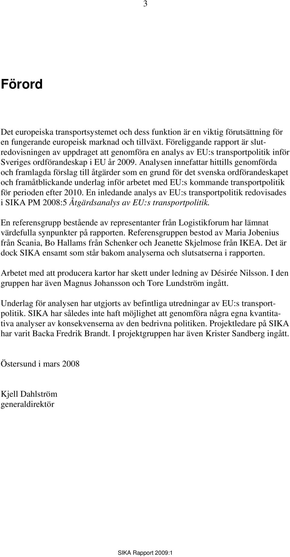 Analysen innefattar hittills genomförda och framlagda förslag till åtgärder som en grund för det svenska ordförandeskapet och framåtblickande underlag inför arbetet med EU:s kommande transportpolitik