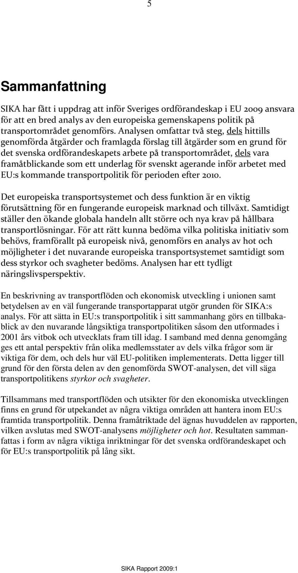som ett underlag för svenskt agerande inför arbetet med EU:s kommande transportpolitik för perioden efter 2010.