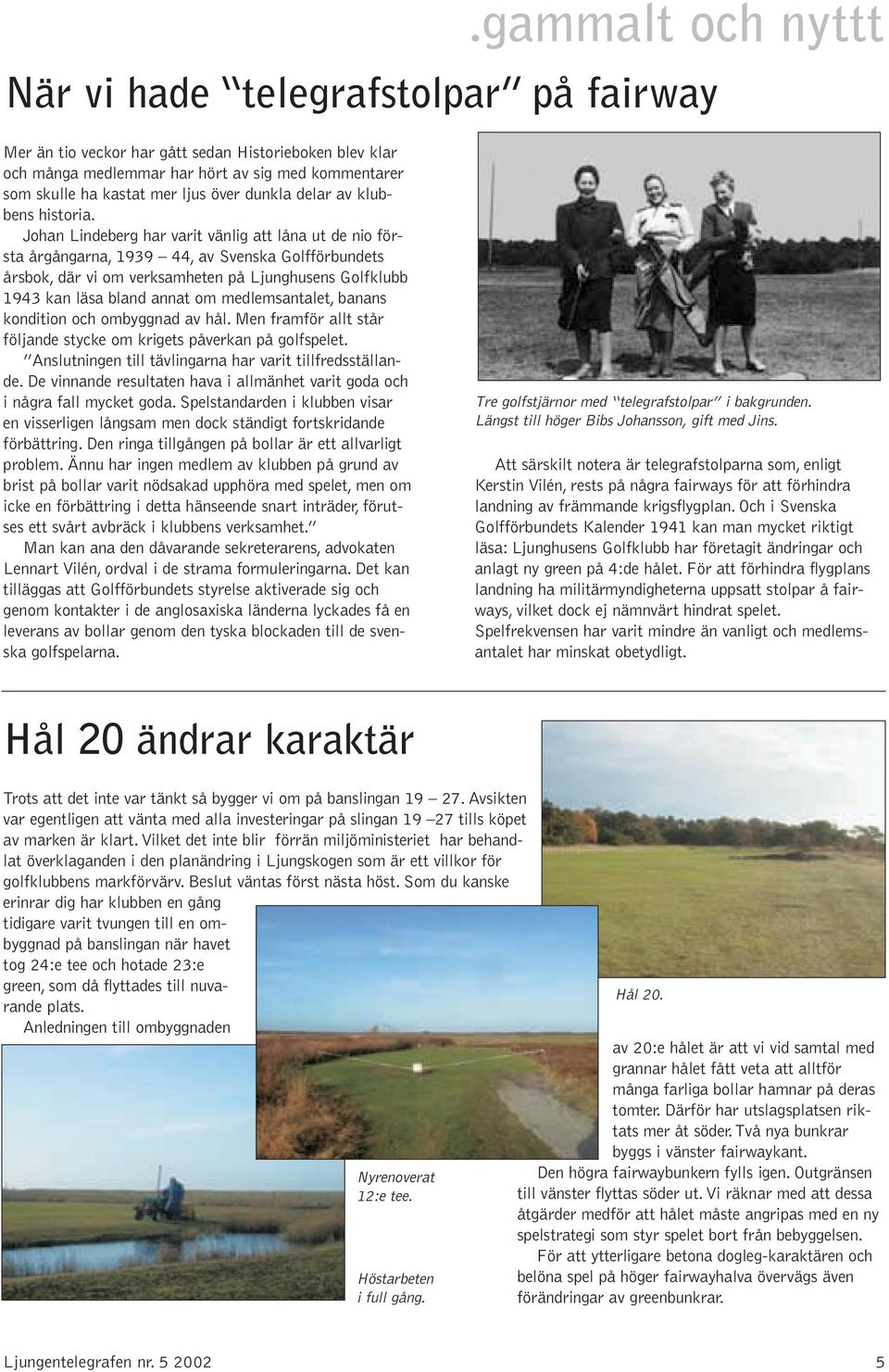 Johan Lindeberg har varit vänlig att låna ut de nio första årgångarna, 1939 44, av Svenska Golfförbundets årsbok, där vi om verksamheten på Ljunghusens Golfklubb 1943 kan läsa bland annat om