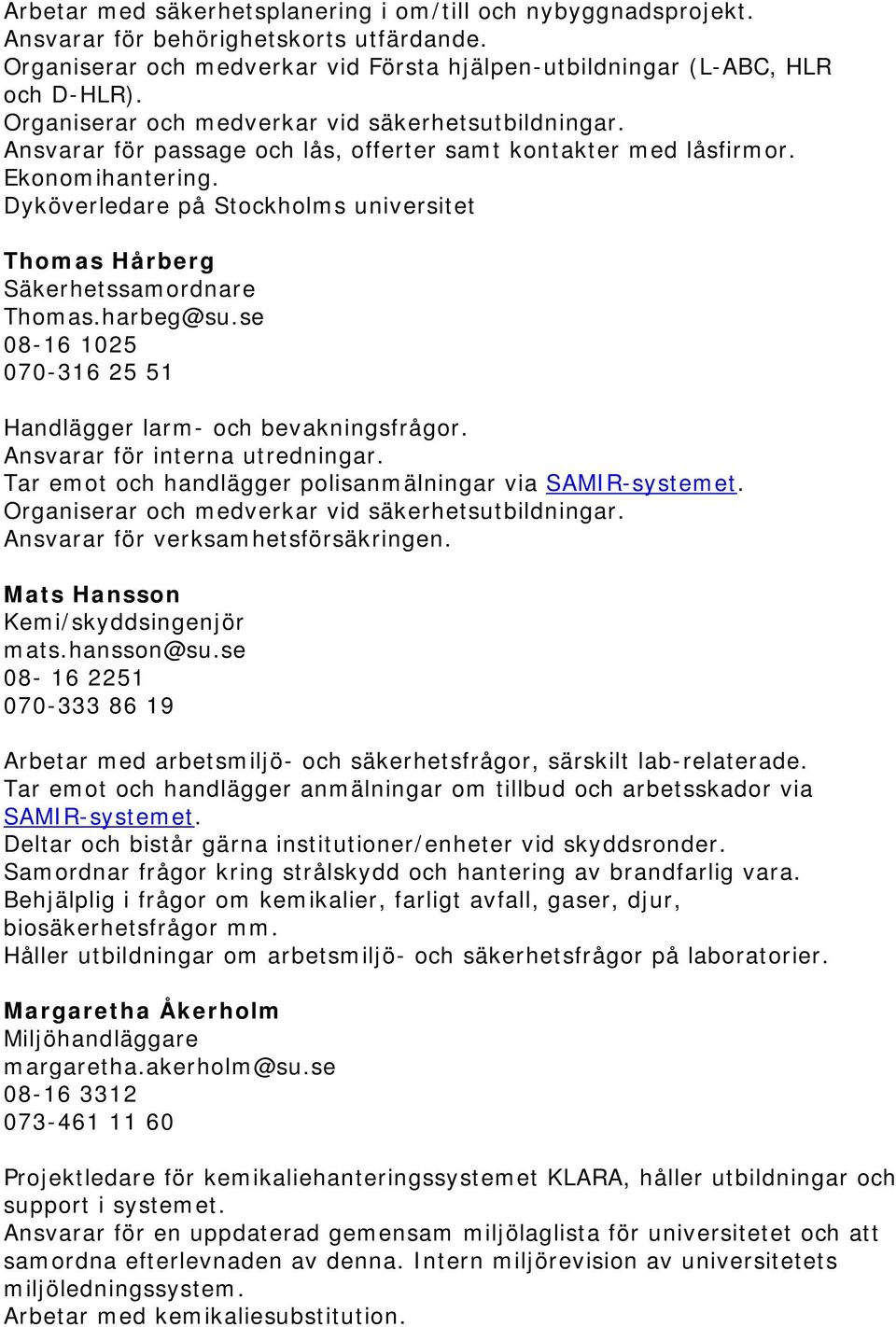 Dyköverledare på Stockholms universitet Thomas Hårberg Säkerhetssamordnare Thomas.harbeg@su.se 08-16 1025 070-316 25 51 Handlägger larm- och bevakningsfrågor. Ansvarar för interna utredningar.